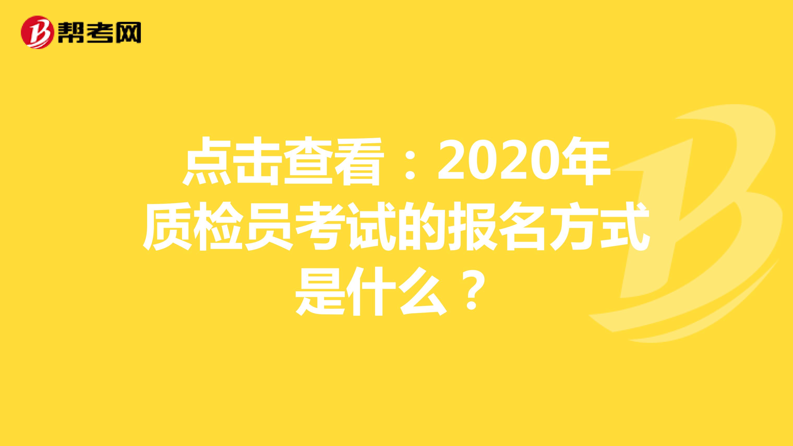 点击查看：2020年质检员考试的报名方式是什么？