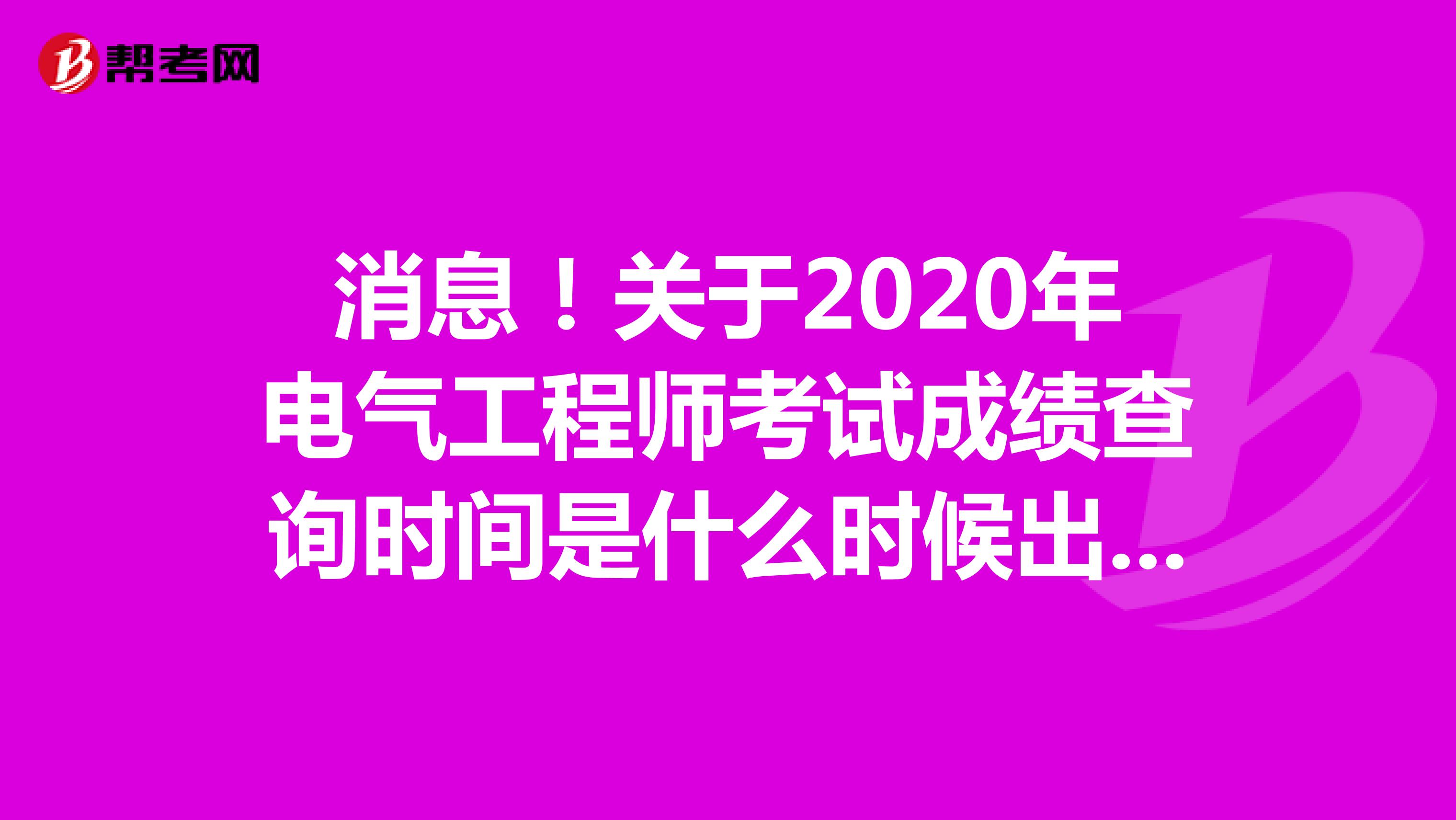 消息！关于2020年电气工程师考试成绩查询时间是什么时候出来呢？