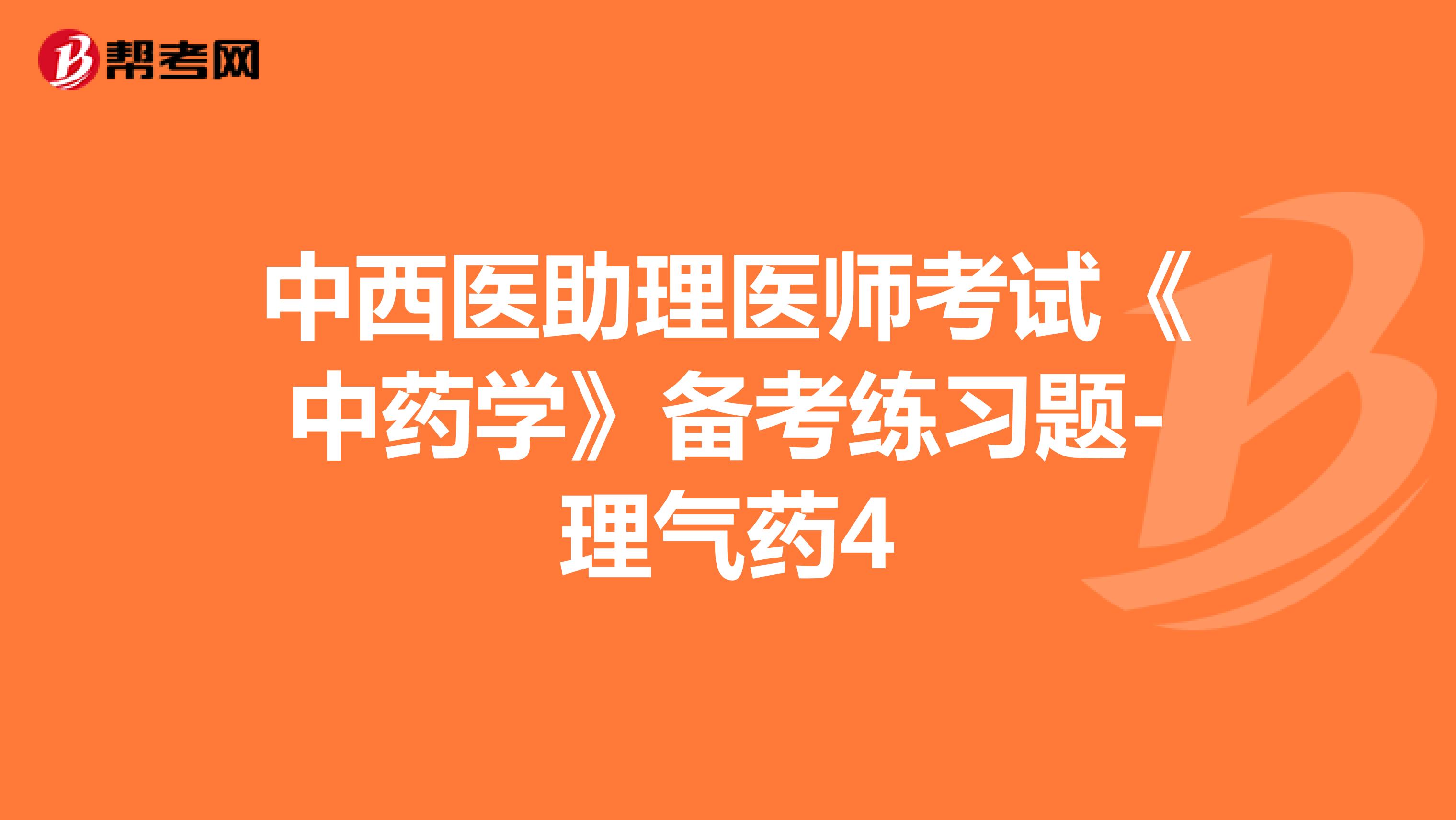 中西醫(yī)助理醫(yī)師考試《中藥學(xué)》備考練習(xí)題-理氣藥4