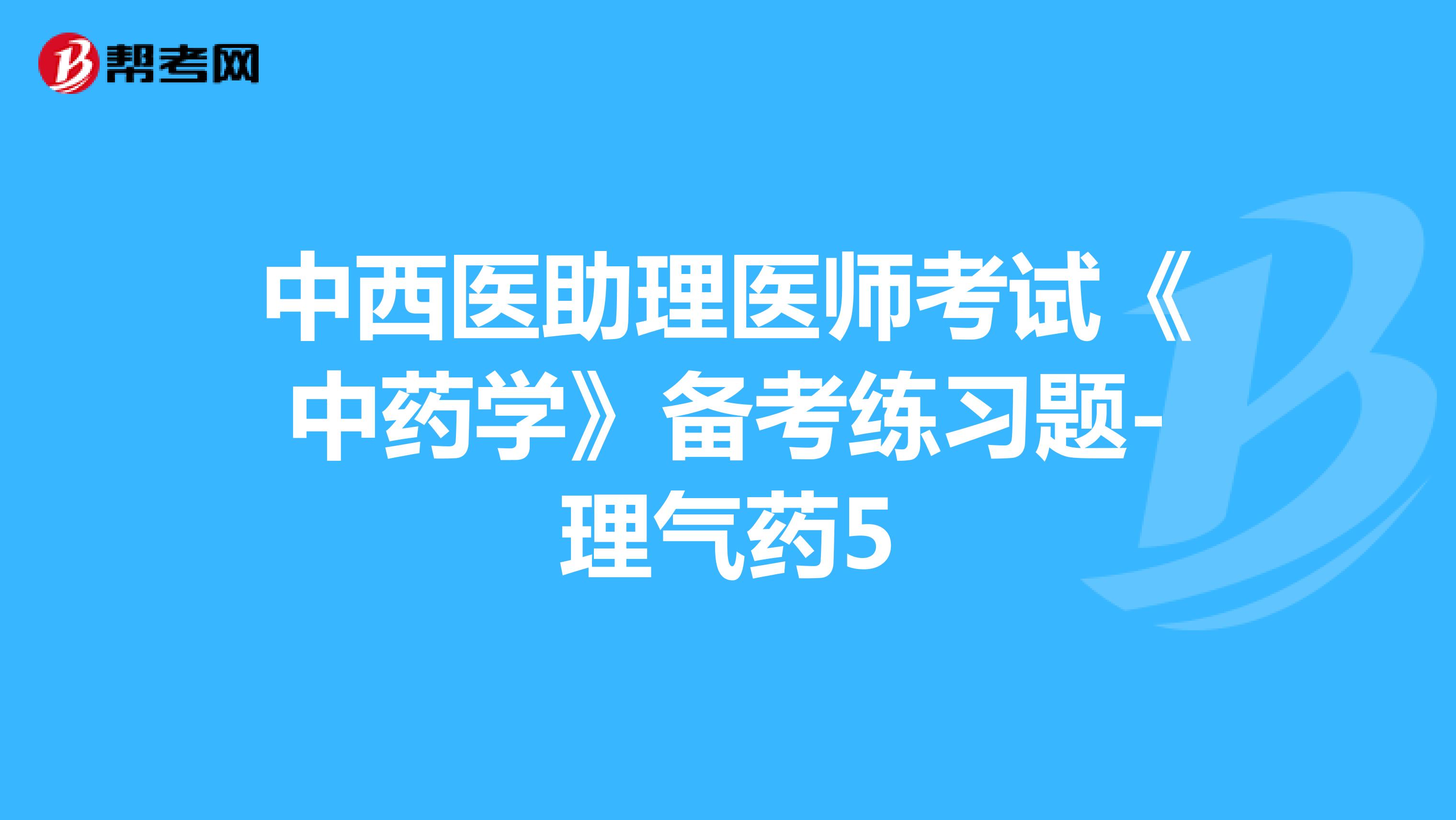 中西医助理医师考试《中药学》备考练习题-理气药5