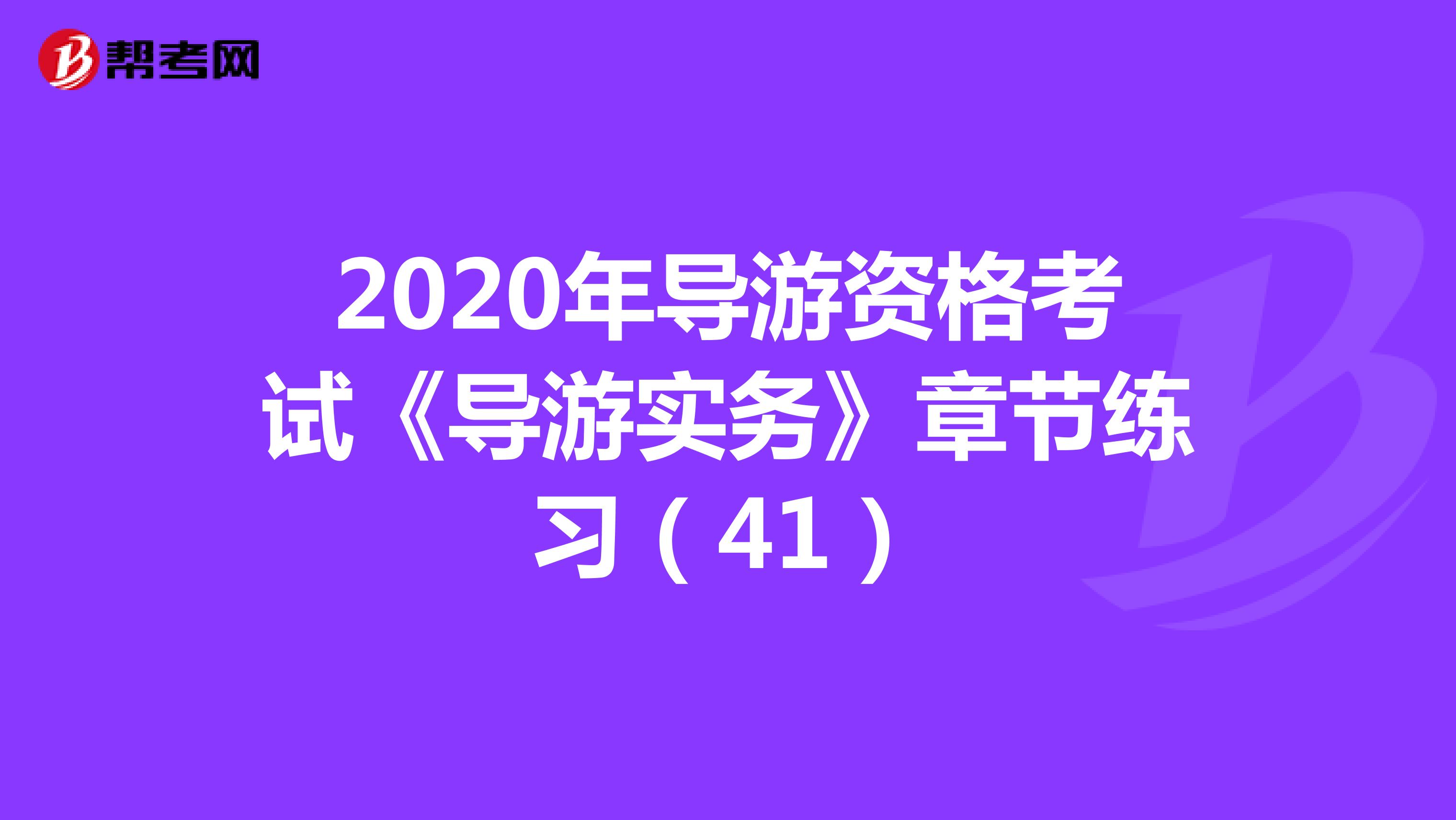 2020年导游资格考试《导游实务》章节练习（41）