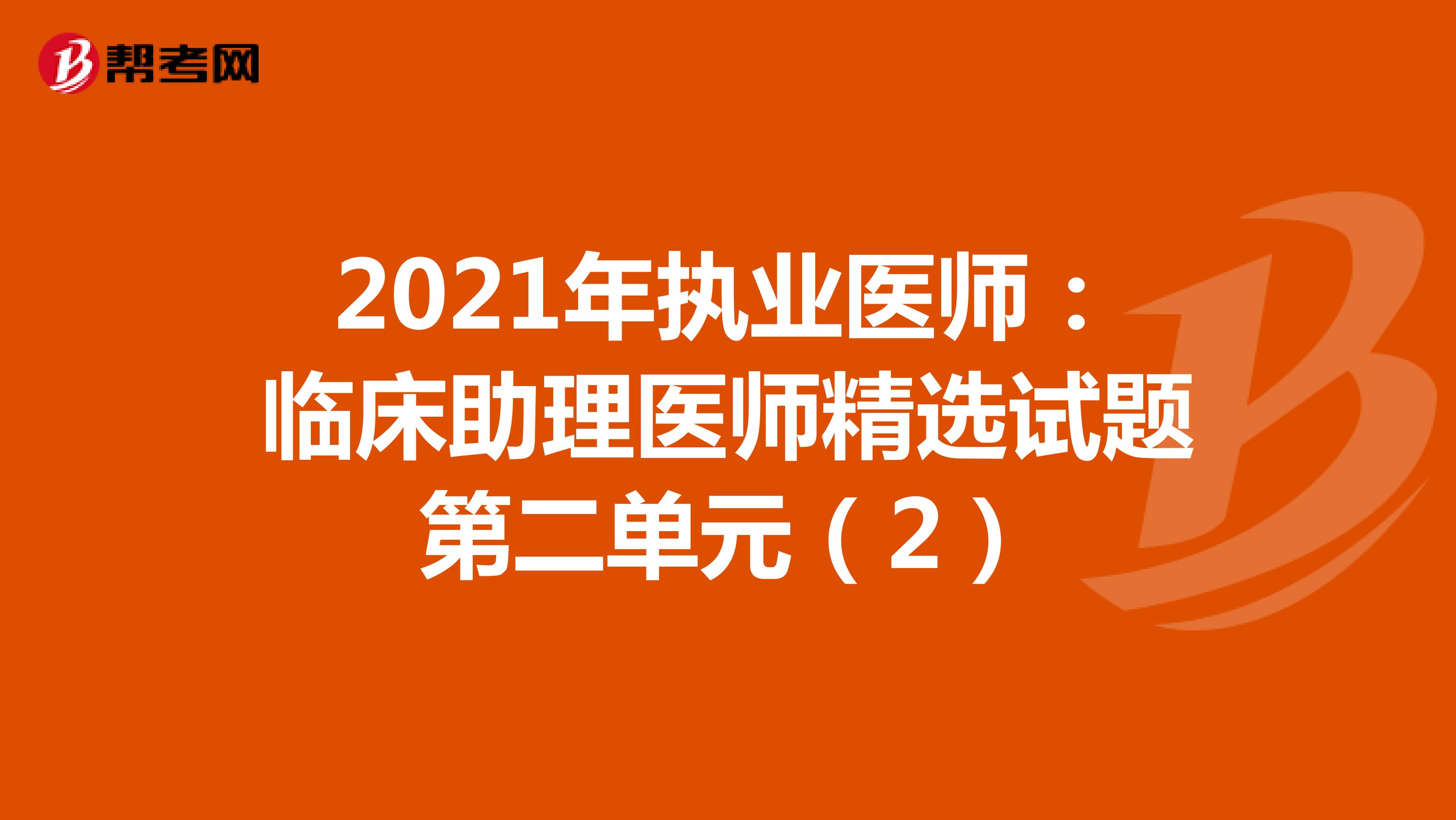 2021年执业医师：临床助理医师精选试题第二单元（2）