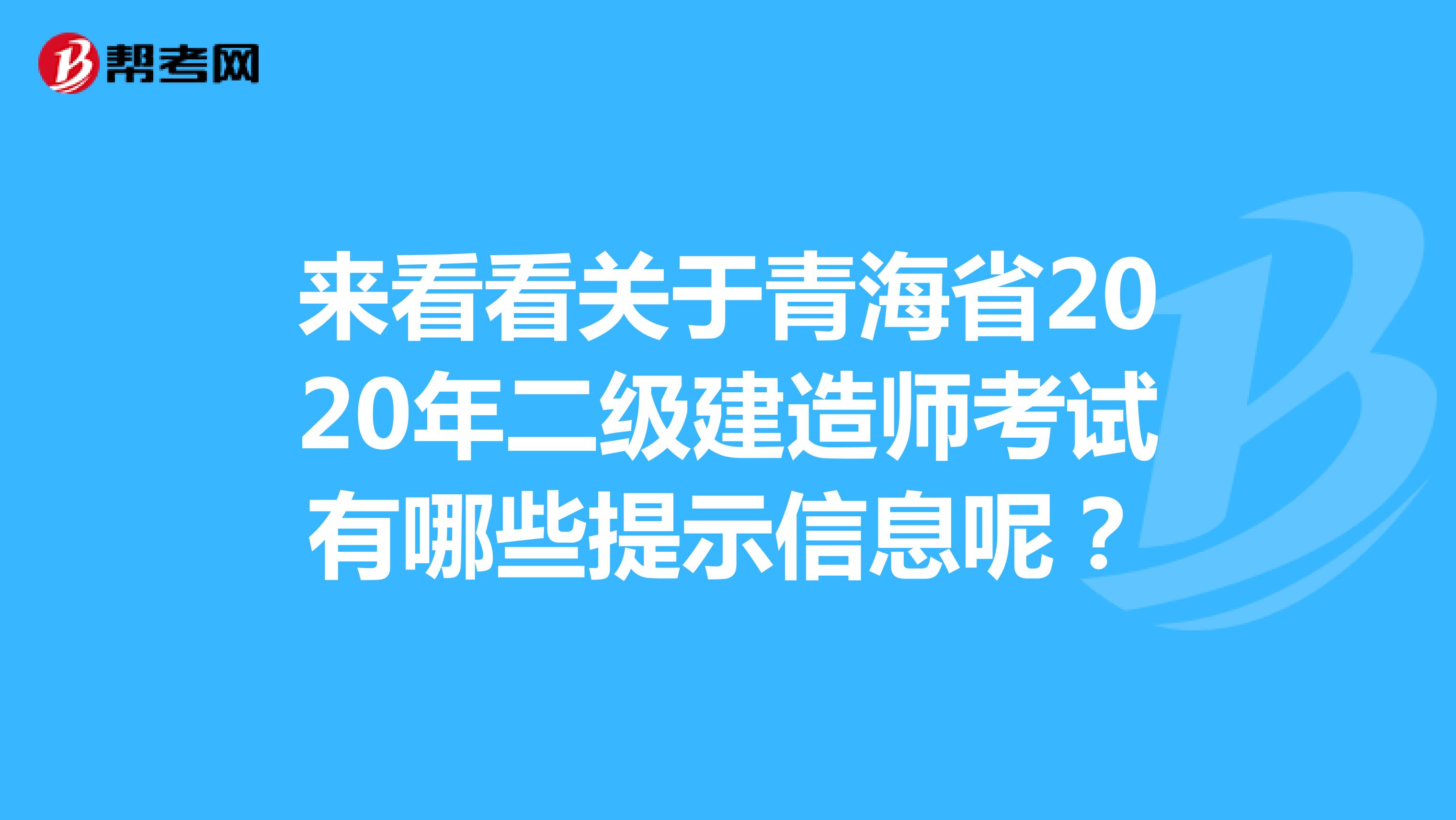 来看看关于青海省2020年二级建造师考试有哪些提示信息呢？