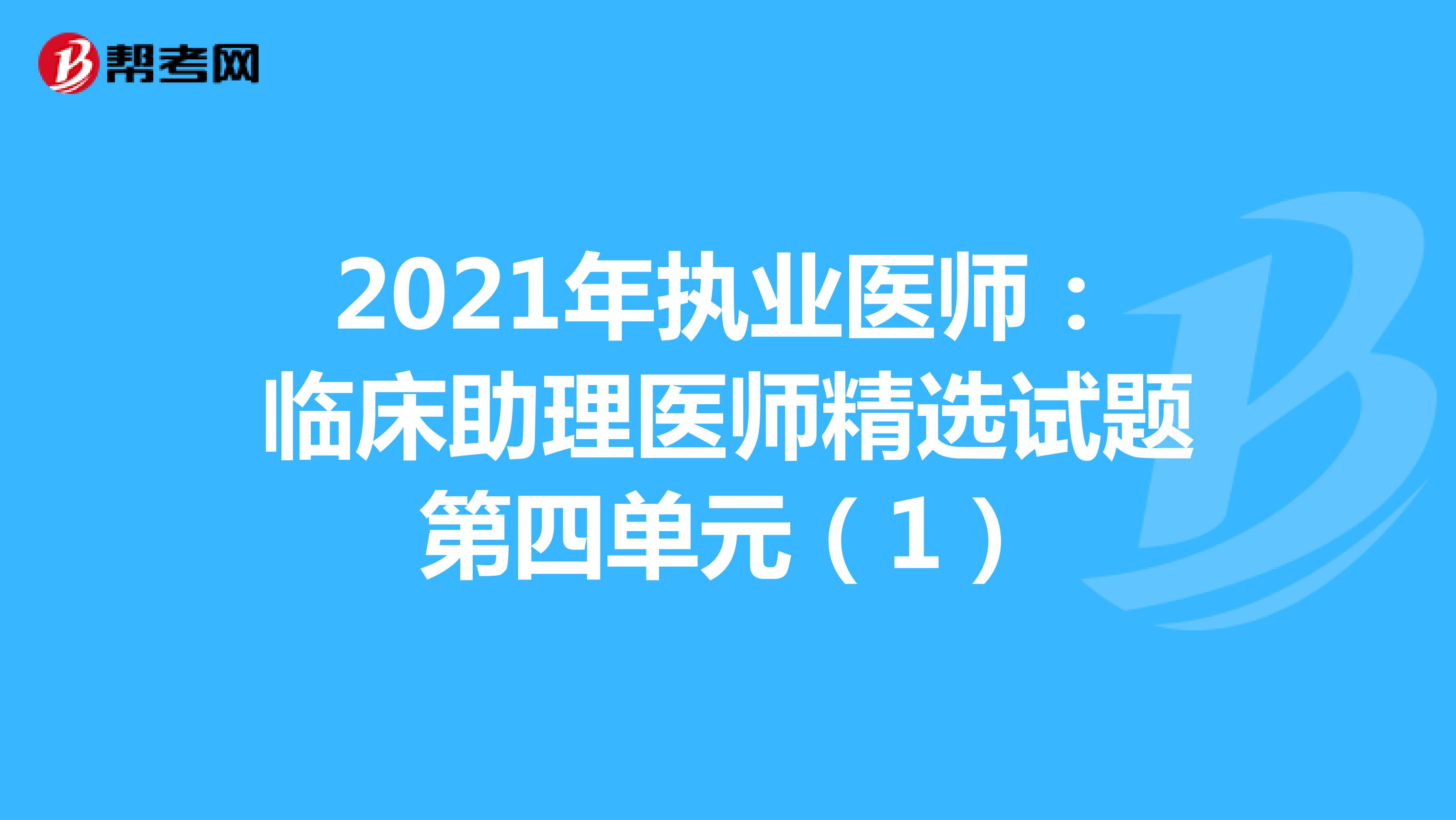 2021年执业医师：临床助理医师精选试题第四单元（1）