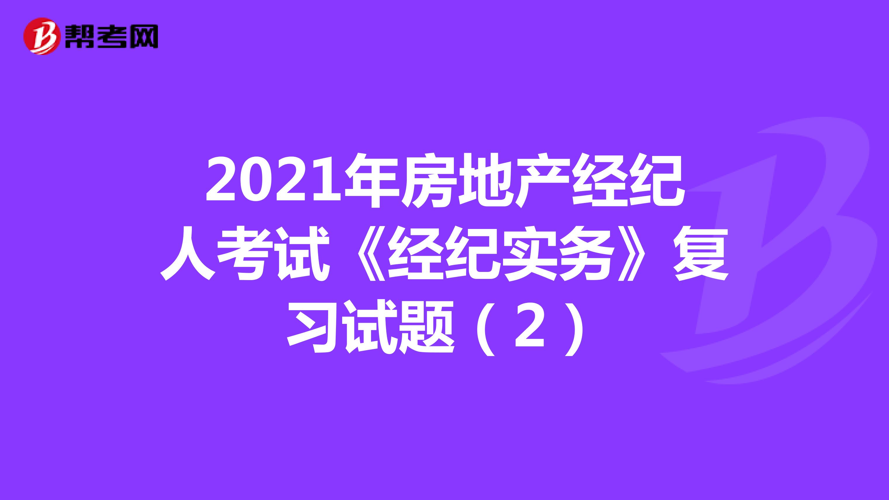 2021年房地产经纪人考试《经纪实务》复习试题（2）