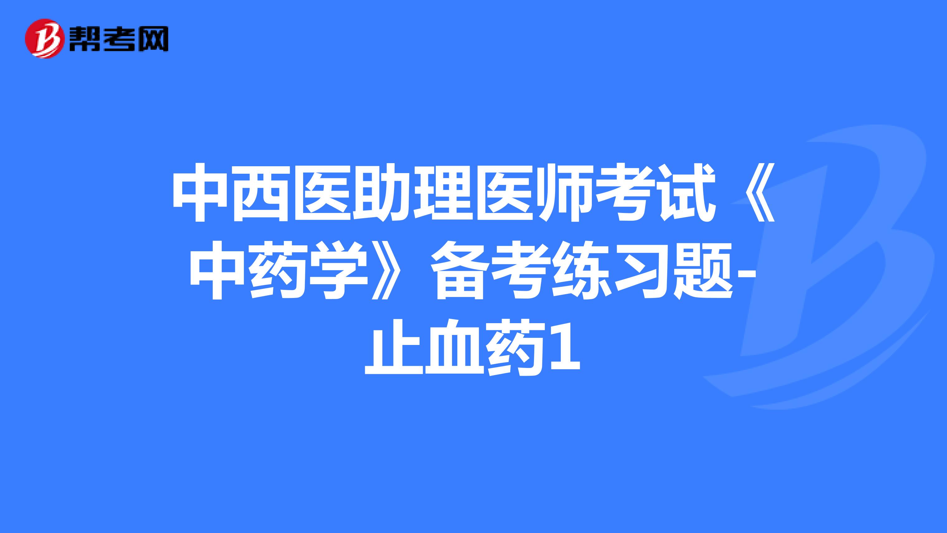 中西醫(yī)助理醫(yī)師考試《中藥學(xué)》備考練習(xí)題-止血藥1