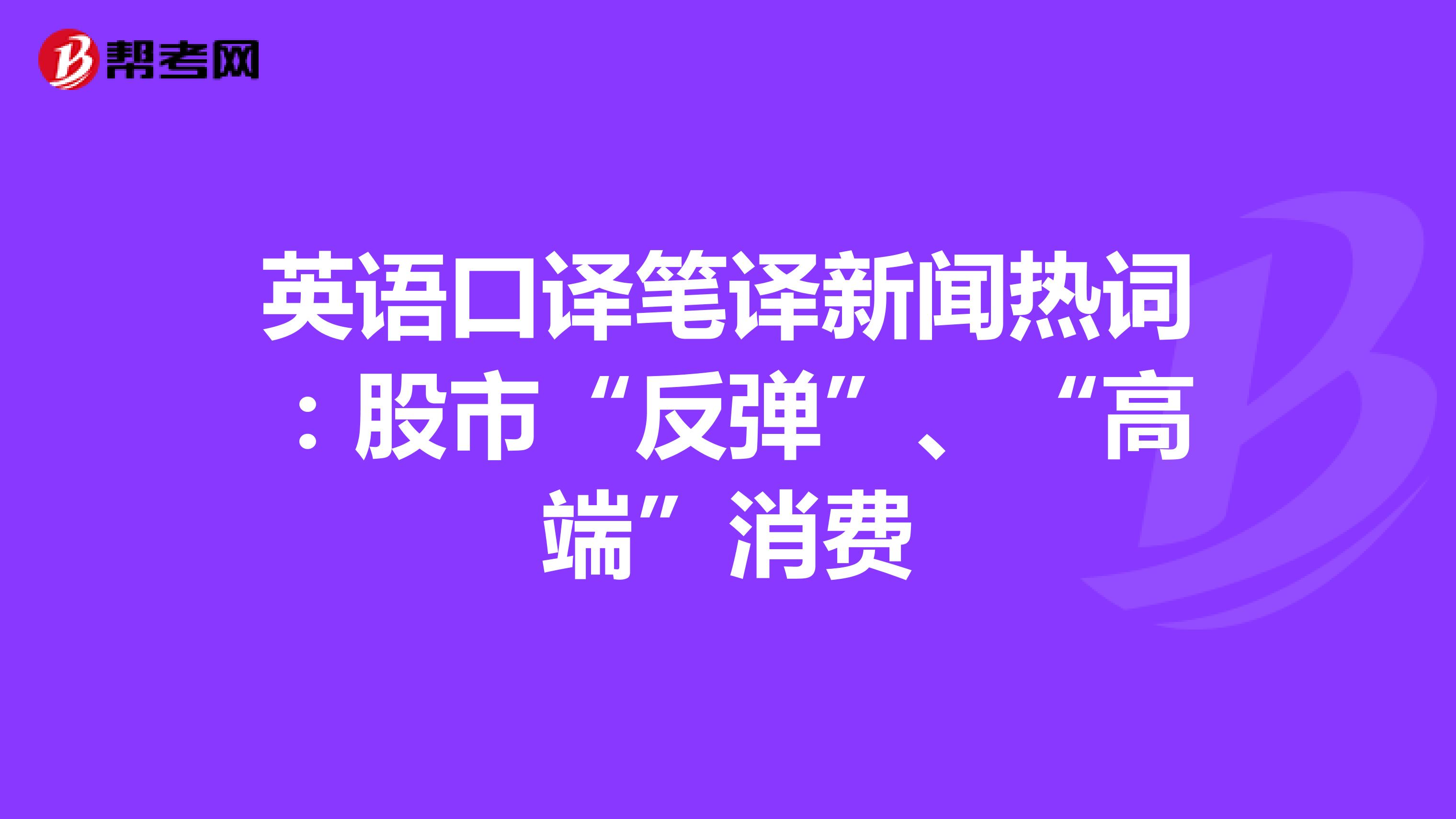 英语口译笔译新闻热词：股市“反弹”、“高端”消费
