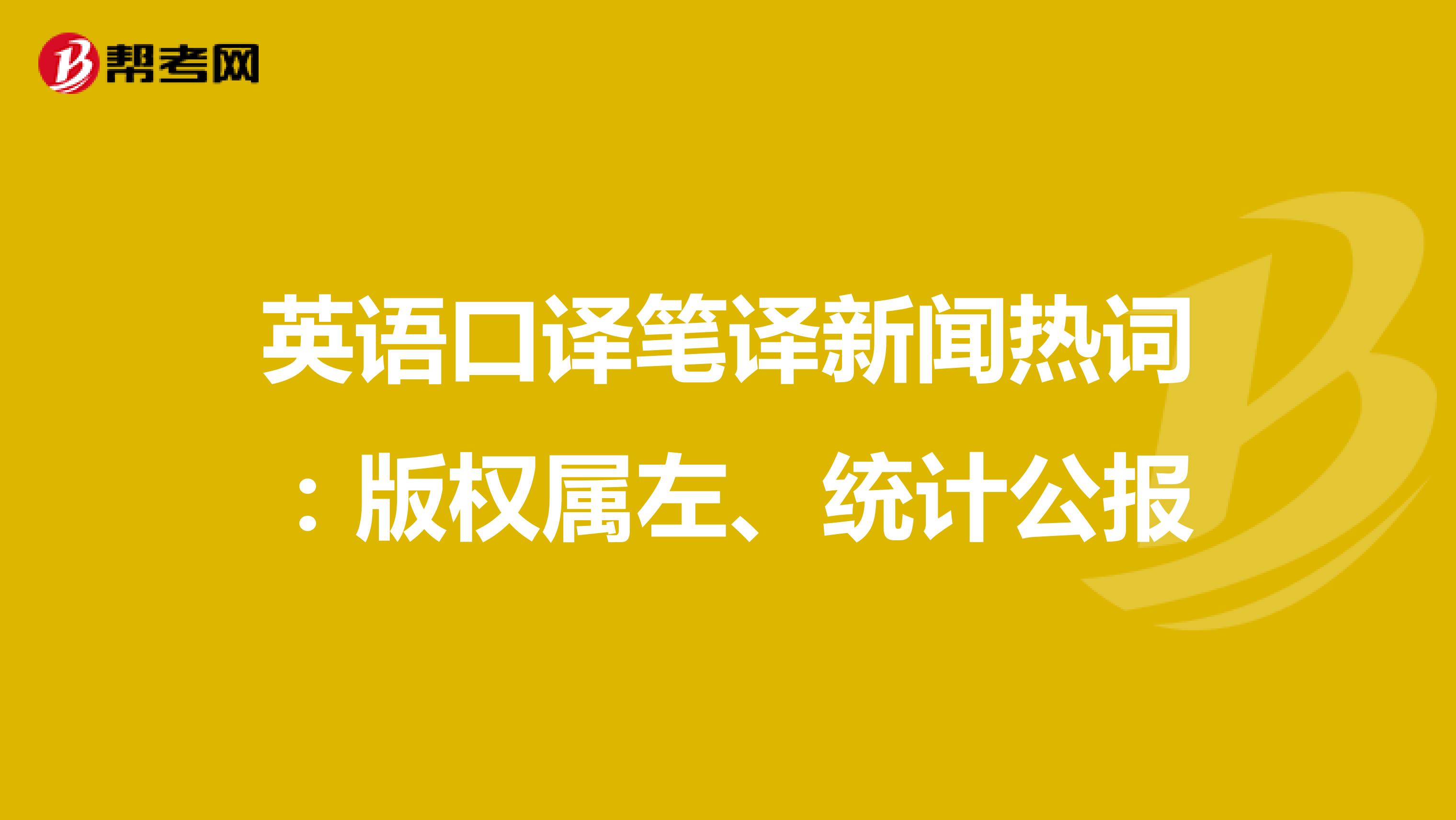 英语口译笔译新闻热词：版权属左、统计公报