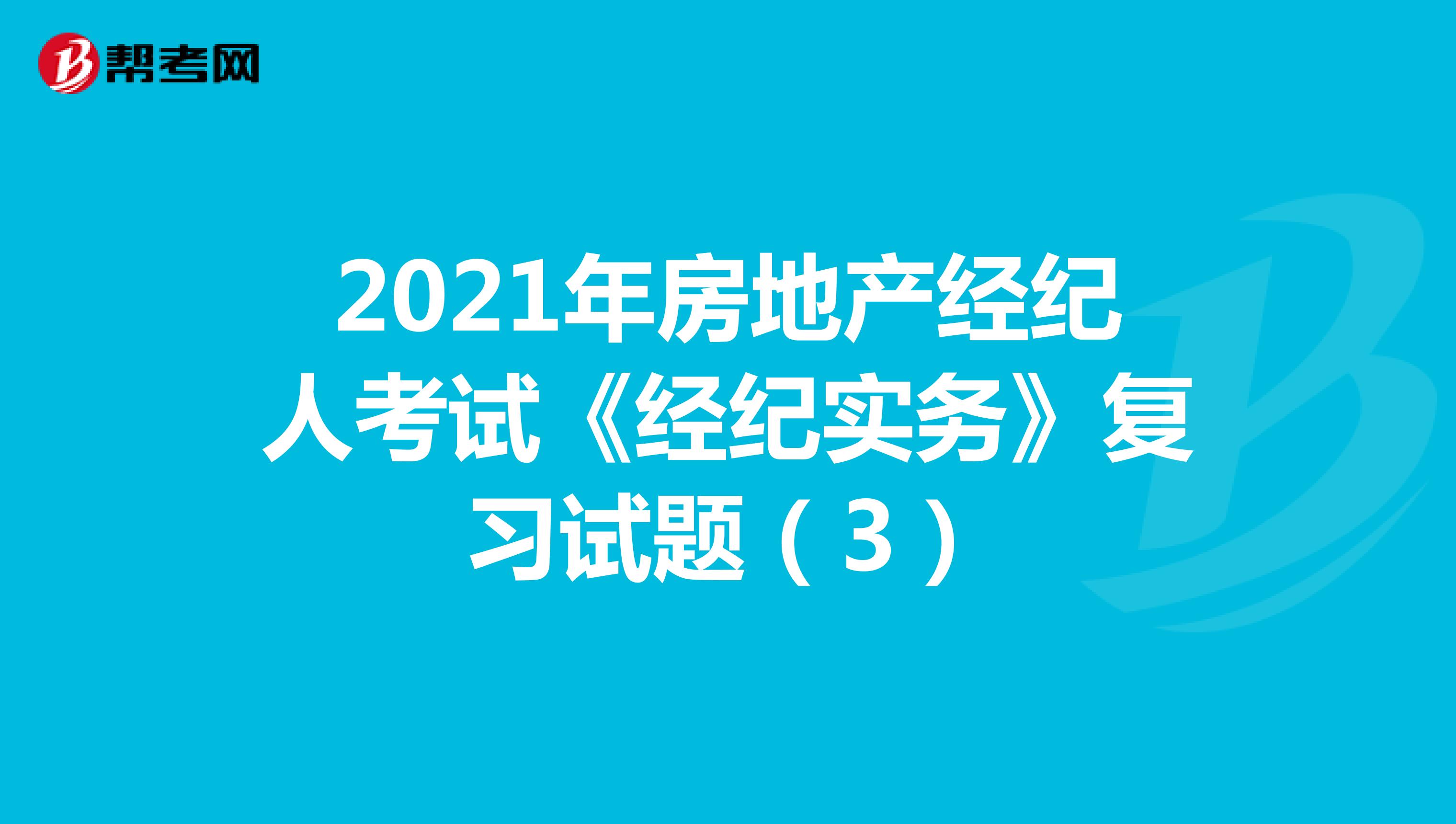 2021年房地产经纪人考试《经纪实务》复习试题（3）