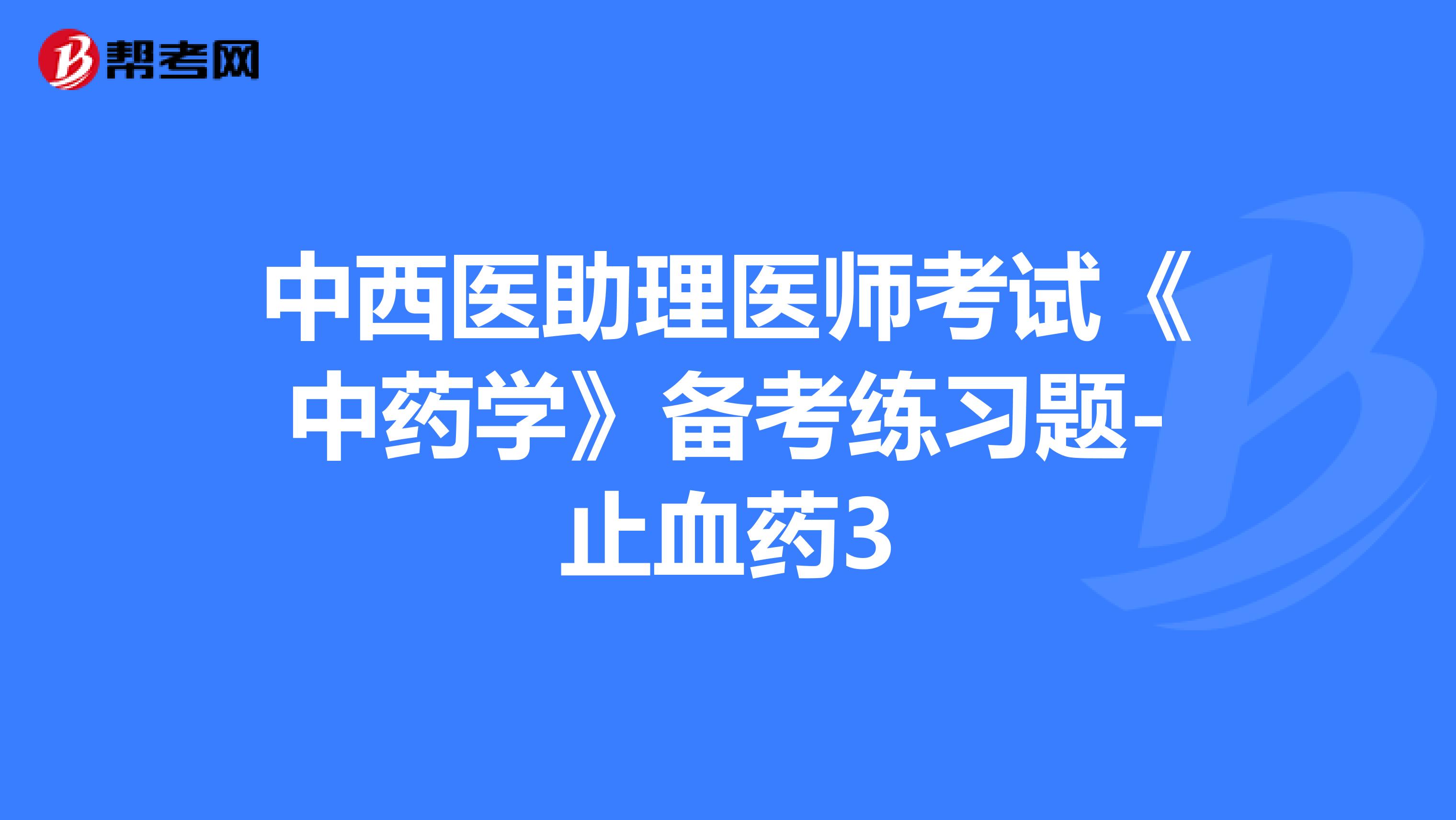 中西医助理医师考试《中药学》备考练习题-止血药3