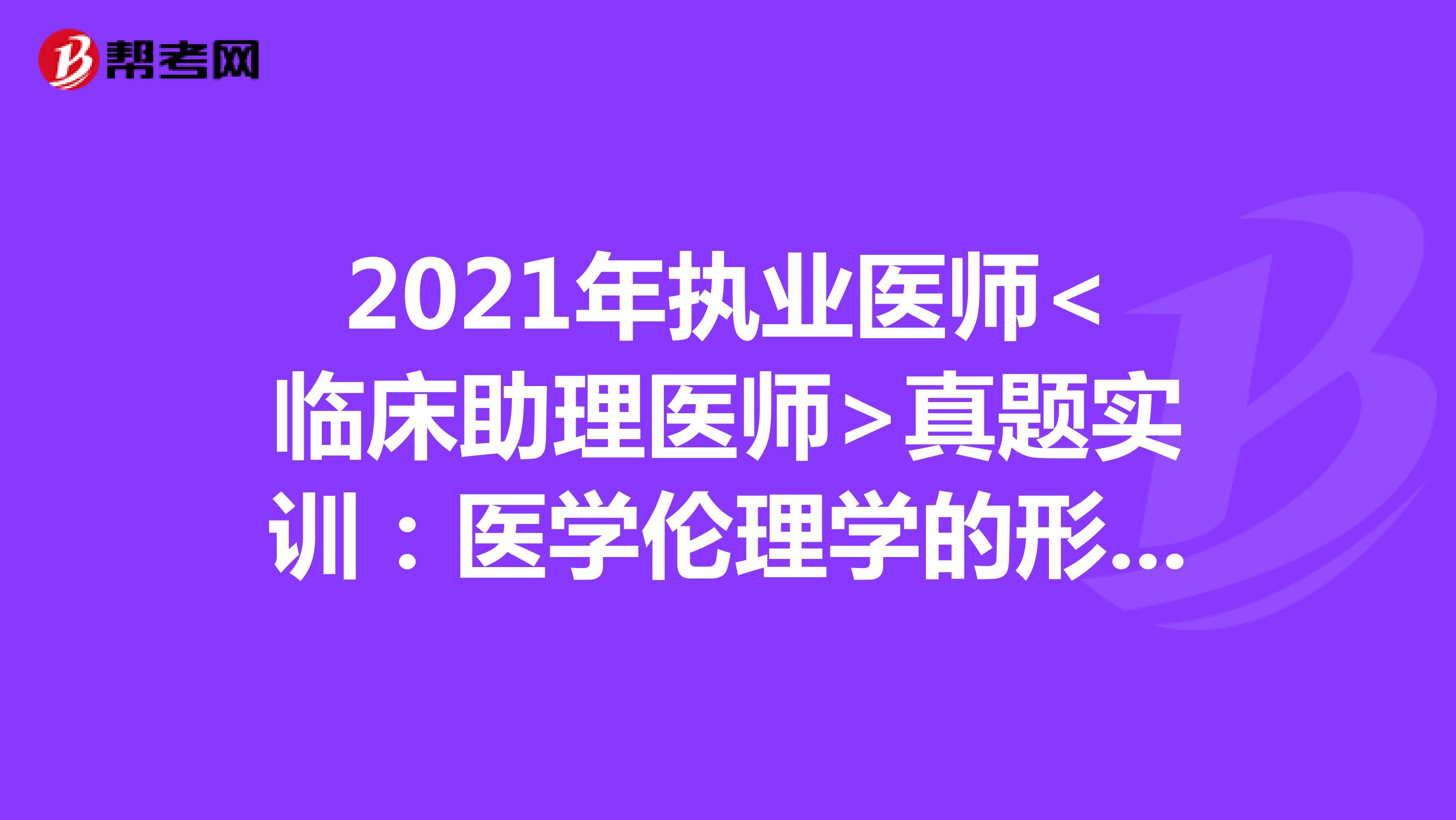 2021年执业医师<临床助理医师>真题实训：医学伦理学的形成和发展（1）