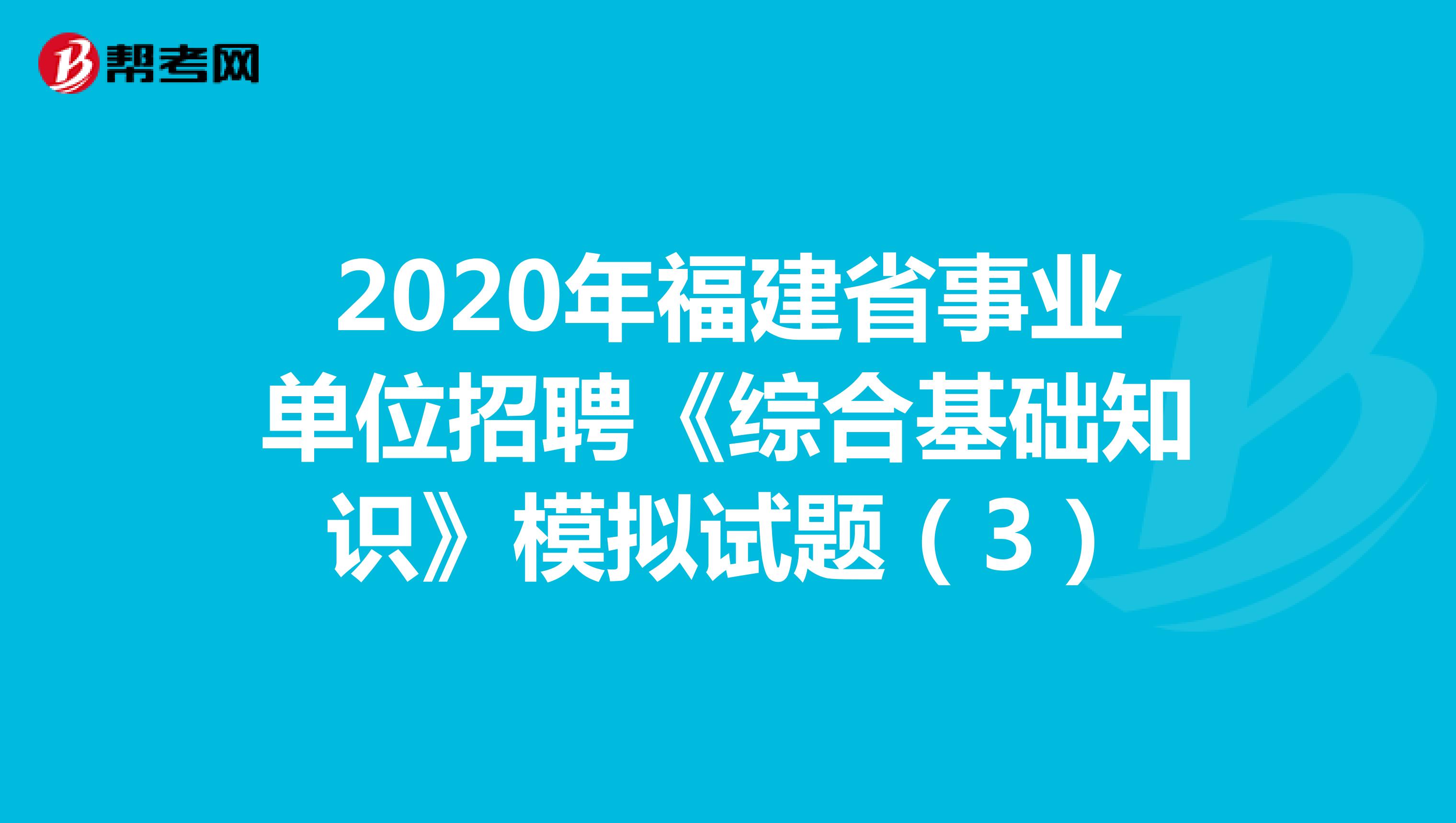 2020年福建省事业单位招聘《综合基础知识》模拟试题（3）