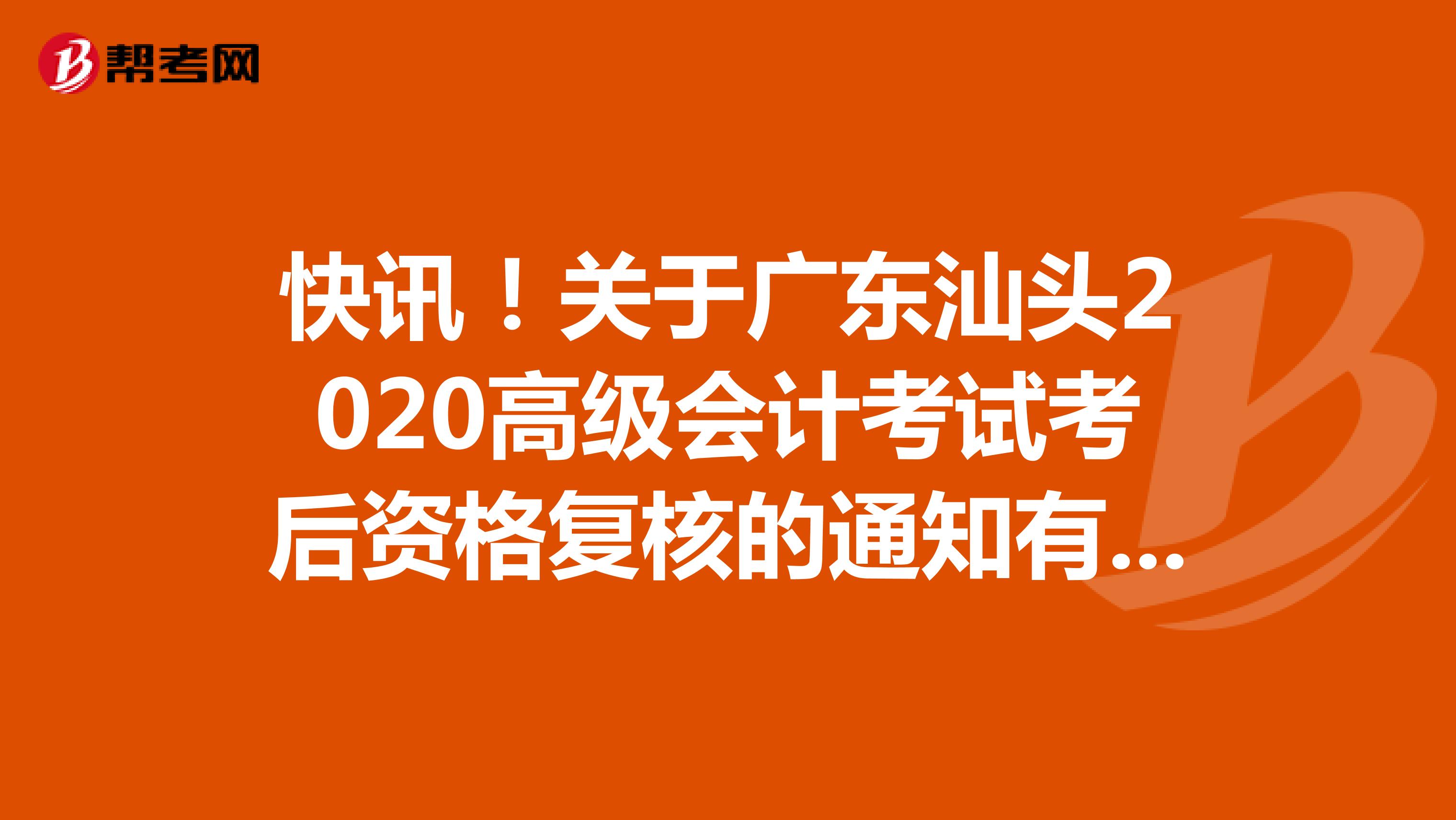 快讯！关于广东汕头2020高级会计考试考后资格复核的通知有哪些呢？