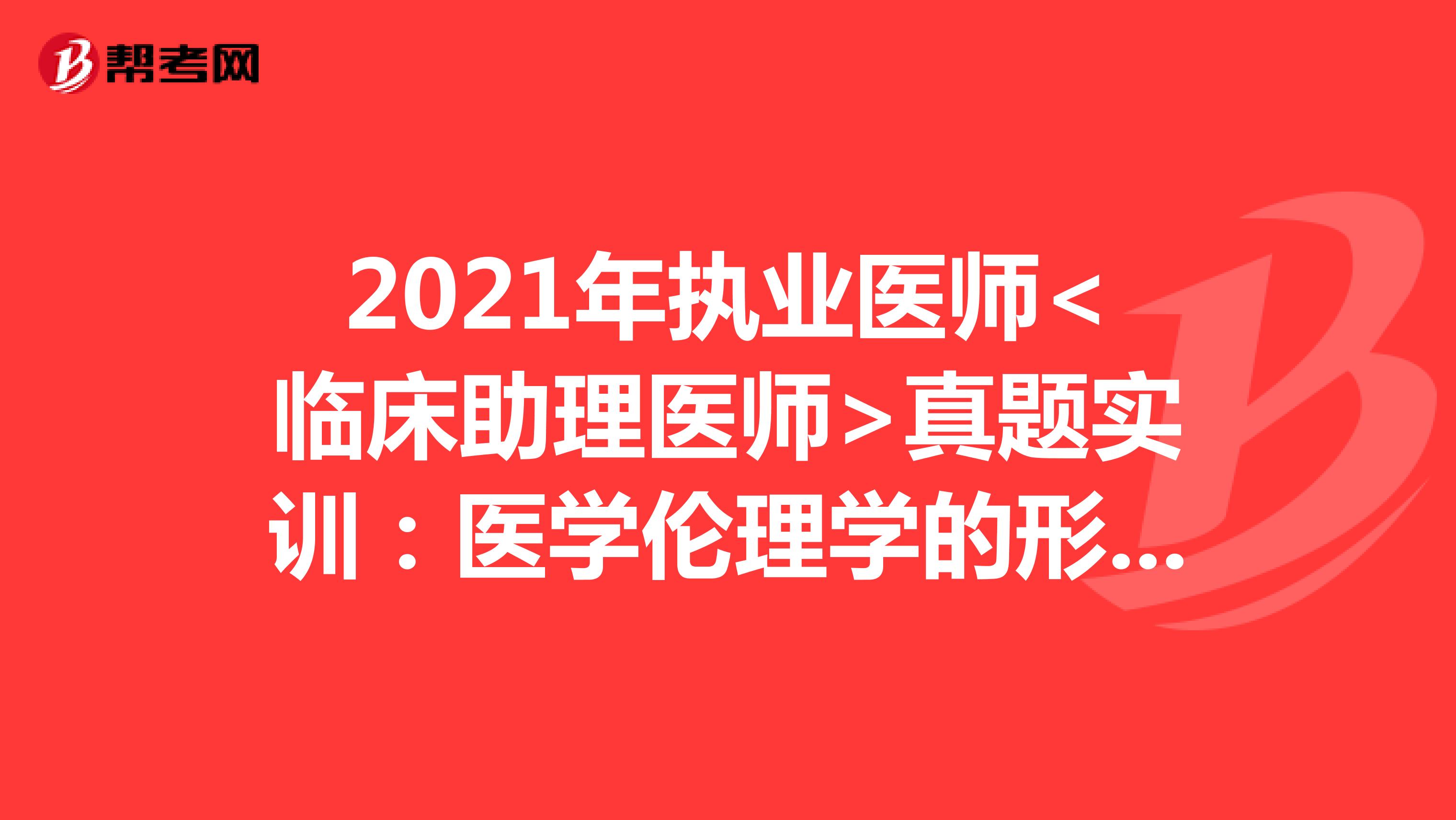 2021年执业医师<临床助理医师>真题实训：医学伦理学的形成和发展（3）