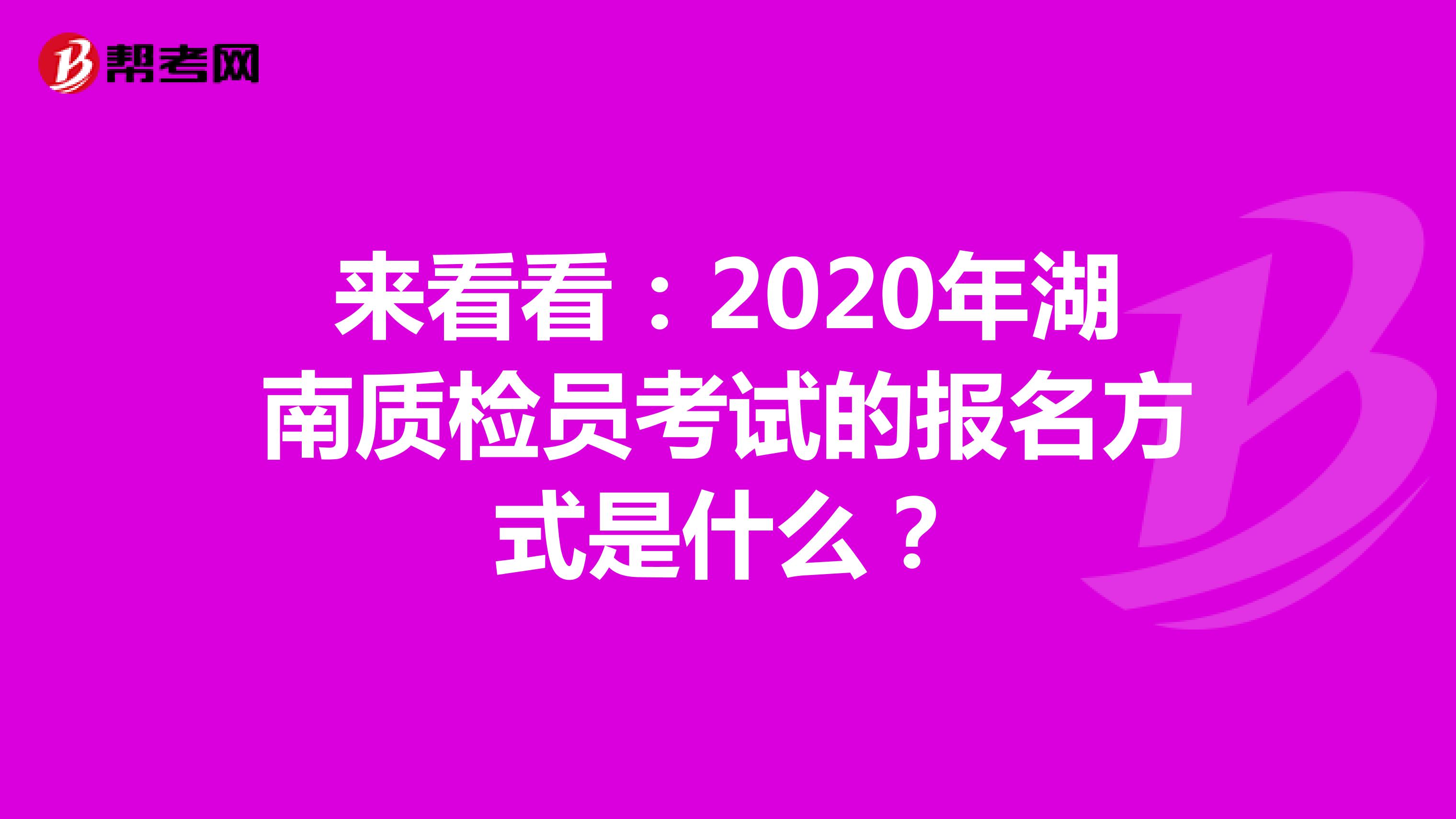 来看看：2020年湖南质检员考试的报名方式是什么？