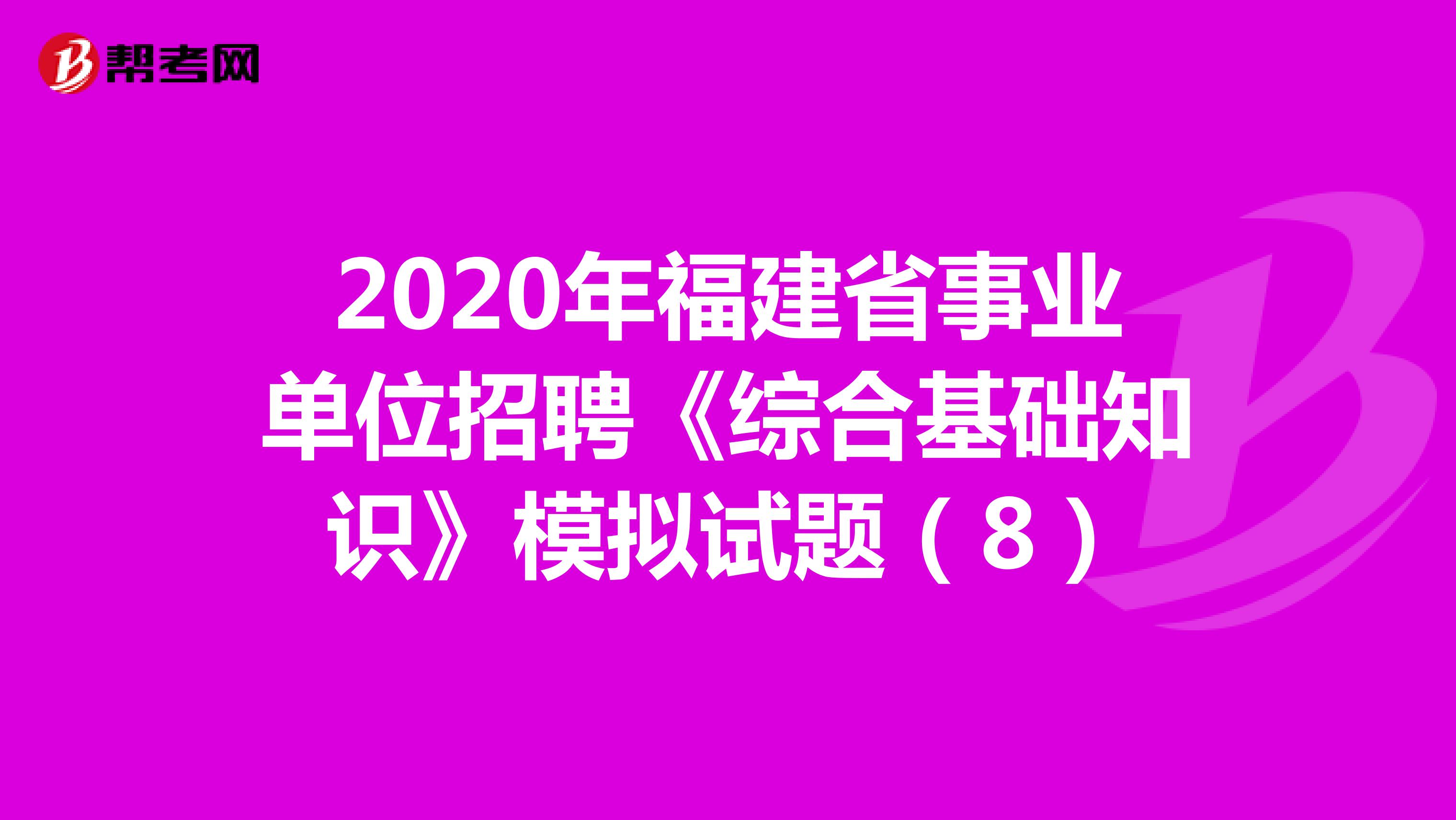 2020年福建省事业单位招聘《综合基础知识》模拟试题（8）