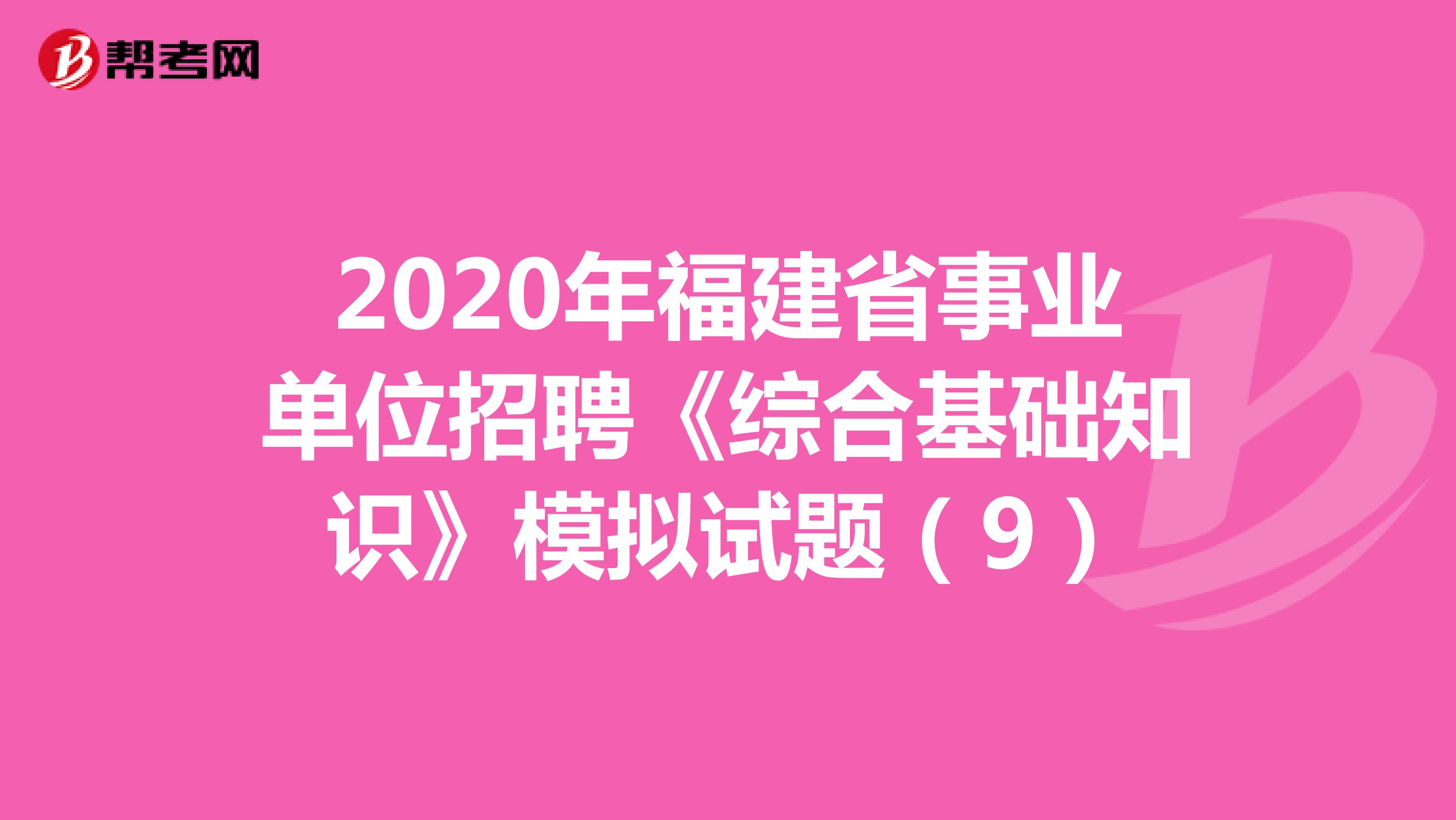 2020年福建省事业单位招聘《综合基础知识》模拟试题（9）