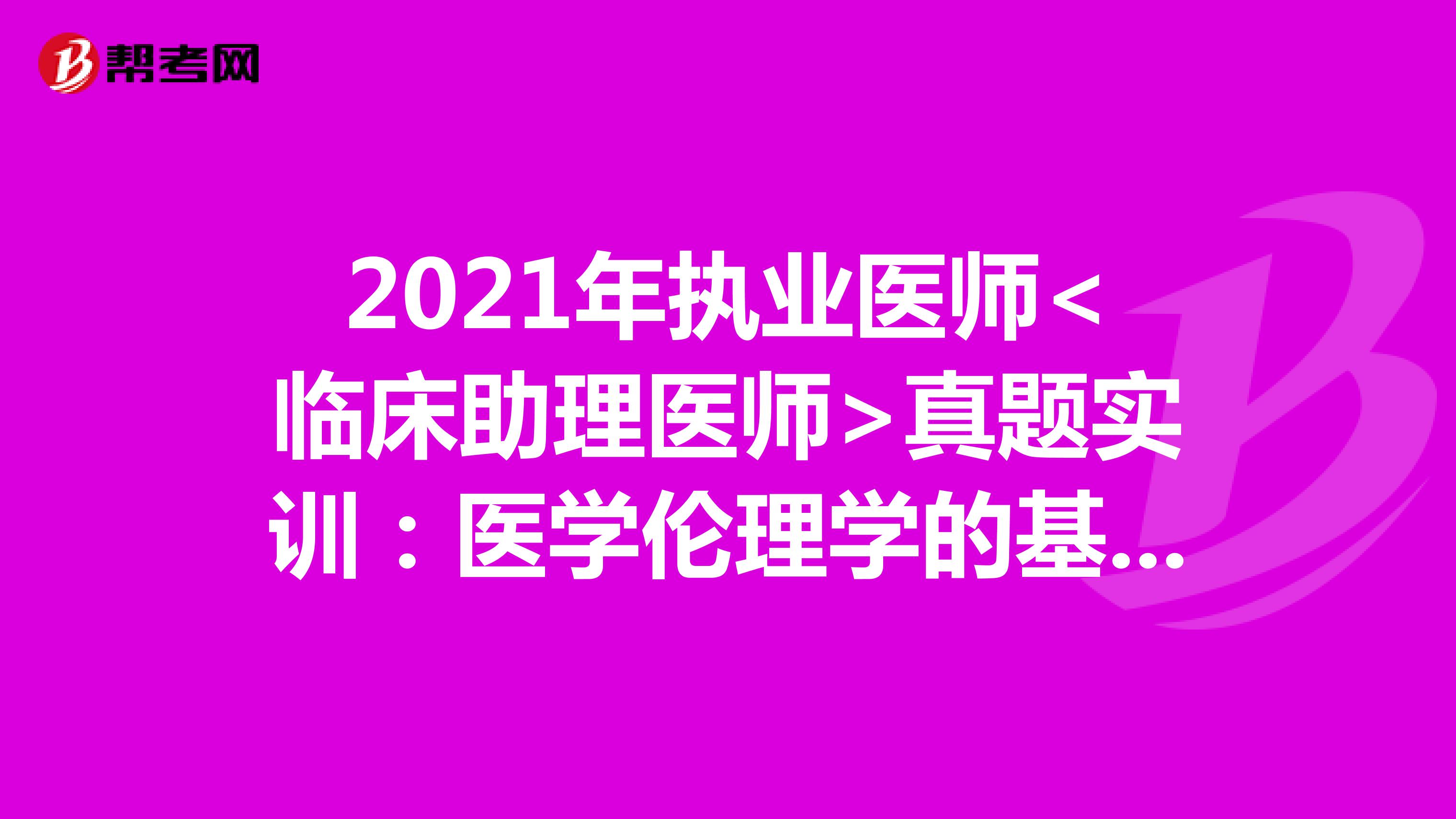 2021年執業醫師<臨床助理醫師>真題實訓：醫學倫理學的基本范疇（1）
