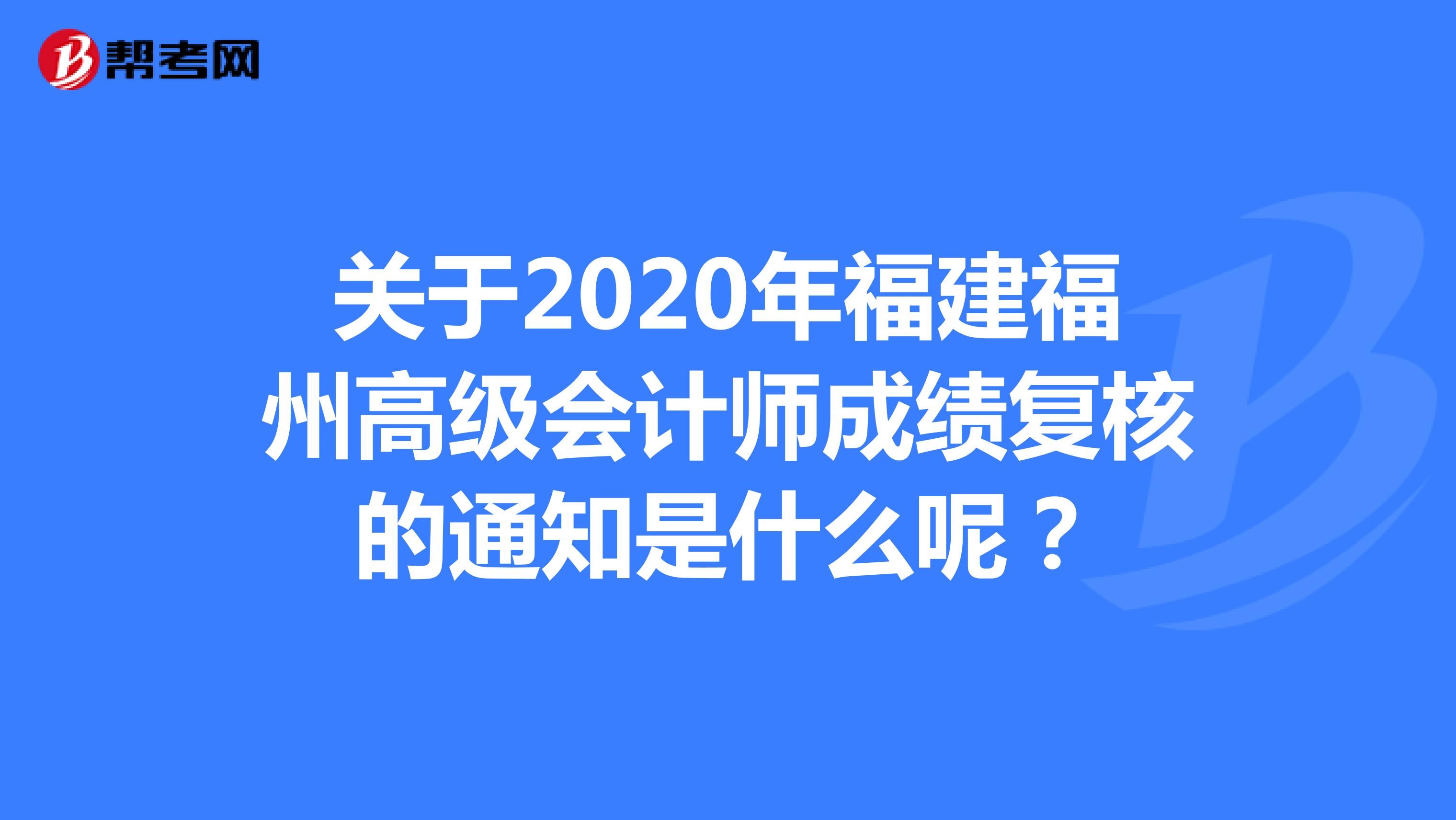 关于2020年福建福州高级会计师成绩复核的通知是什么呢？