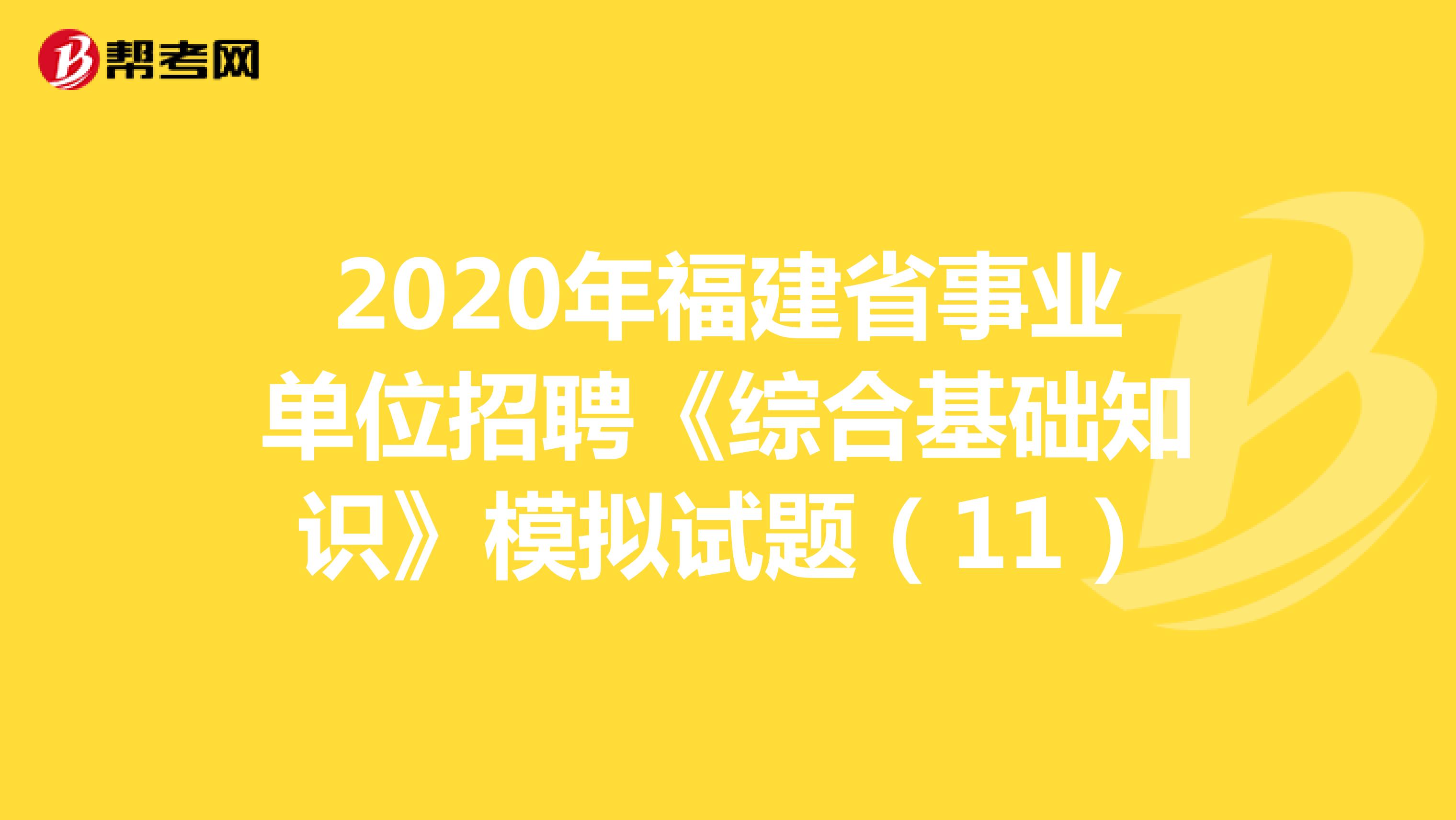 2020年福建省事业单位招聘《综合基础知识》模拟试题（11）