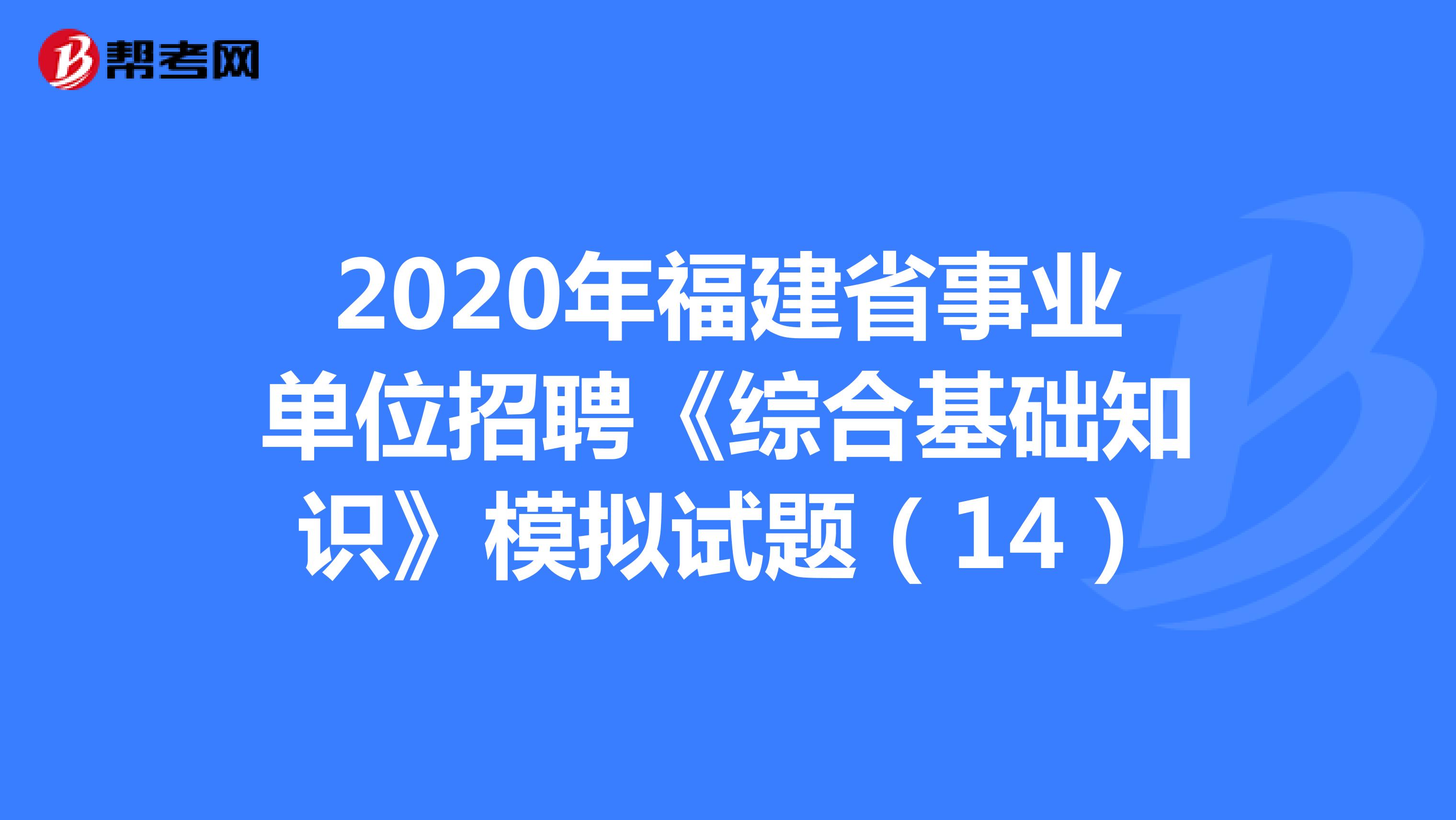 2020年福建省事业单位招聘《综合基础知识》模拟试题（14）