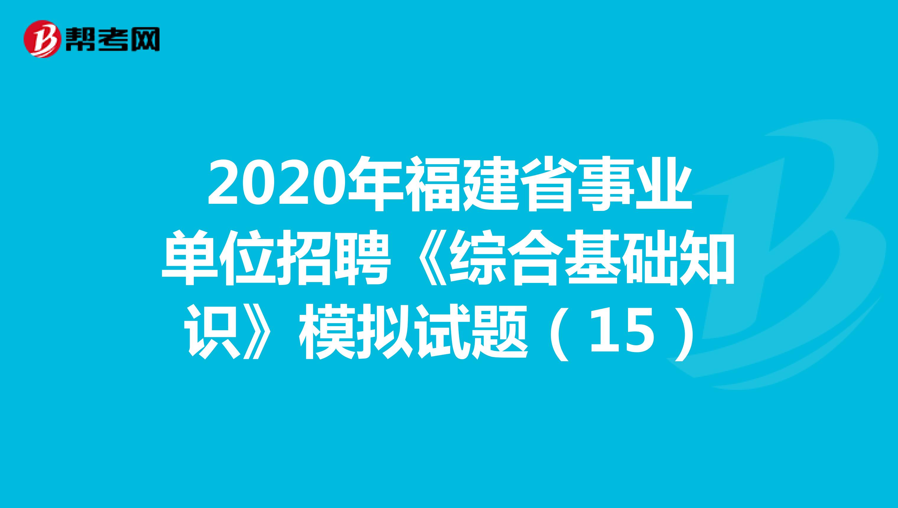 2020年福建省事业单位招聘《综合基础知识》模拟试题（15）