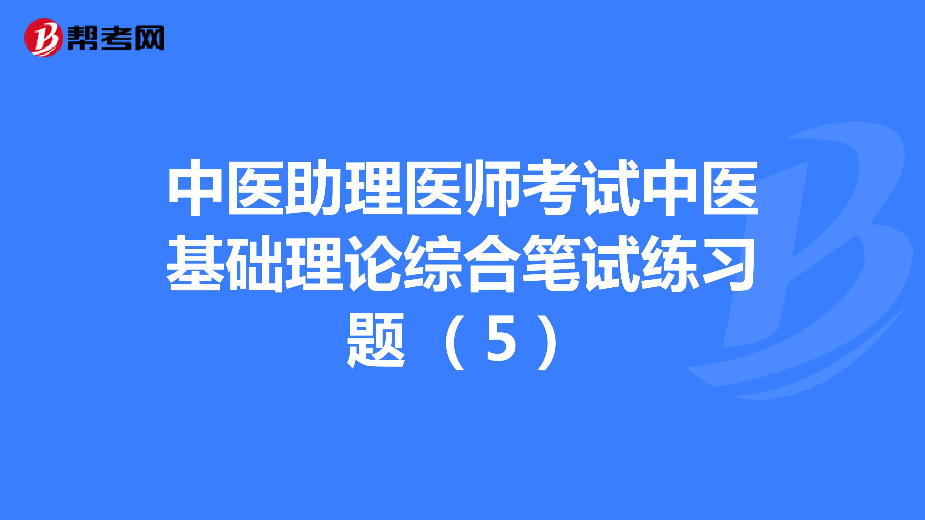 中医助理医师考试中医基础理论综合笔试练习题 （5）