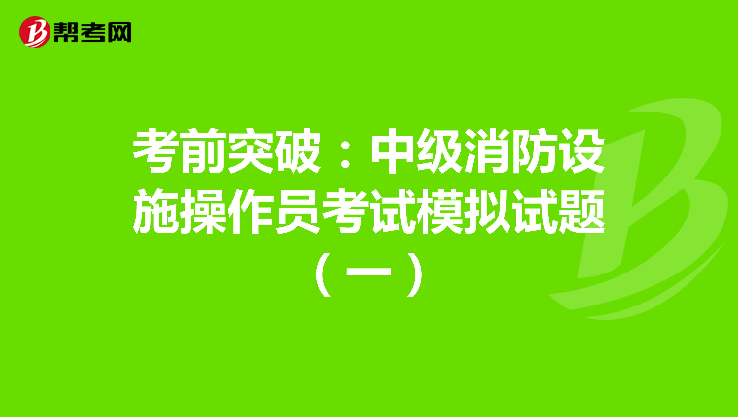 考前突破：中级消防设施操作员考试模拟试题（一）