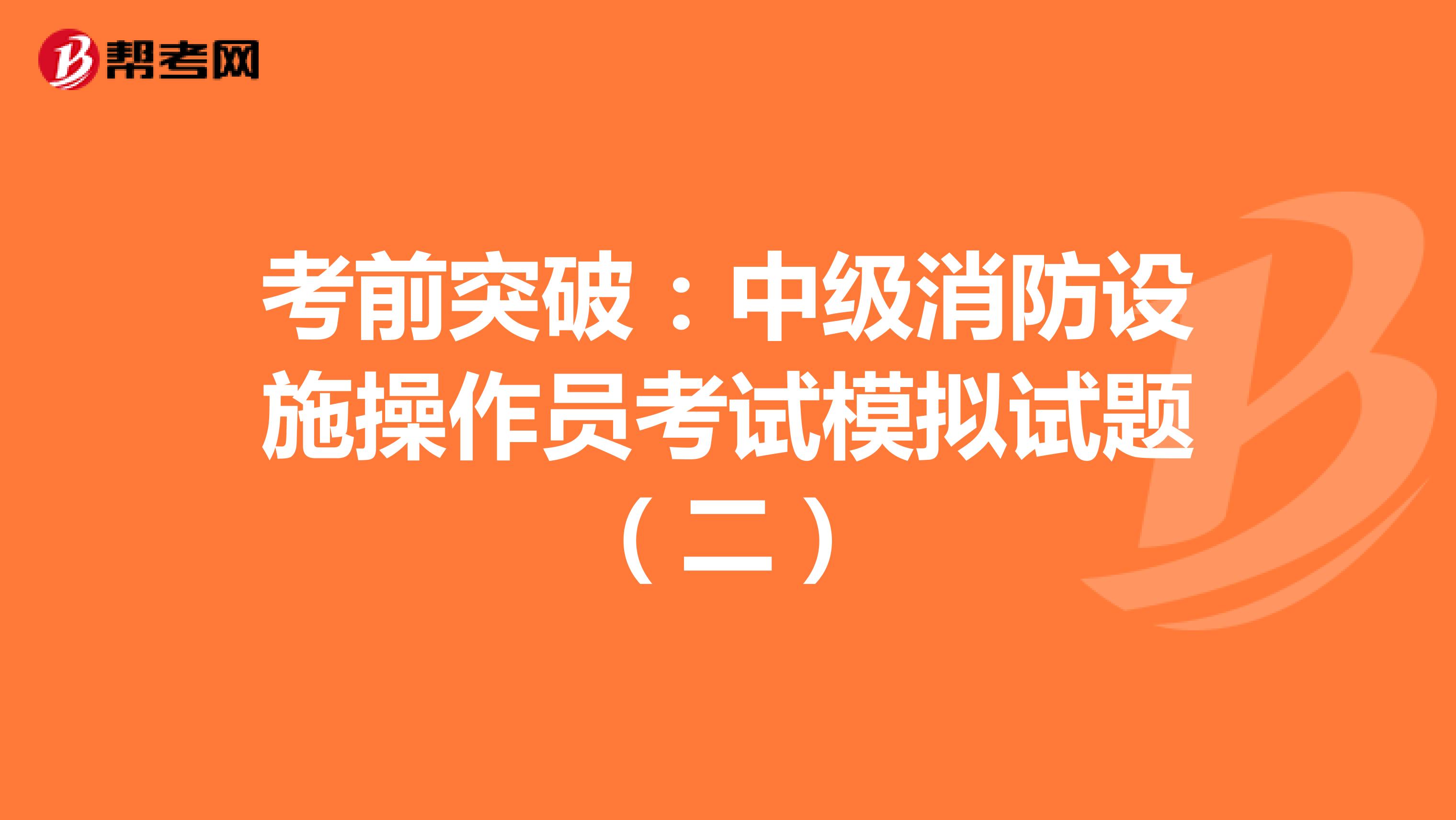 考前突破：中级消防设施操作员考试模拟试题（二）
