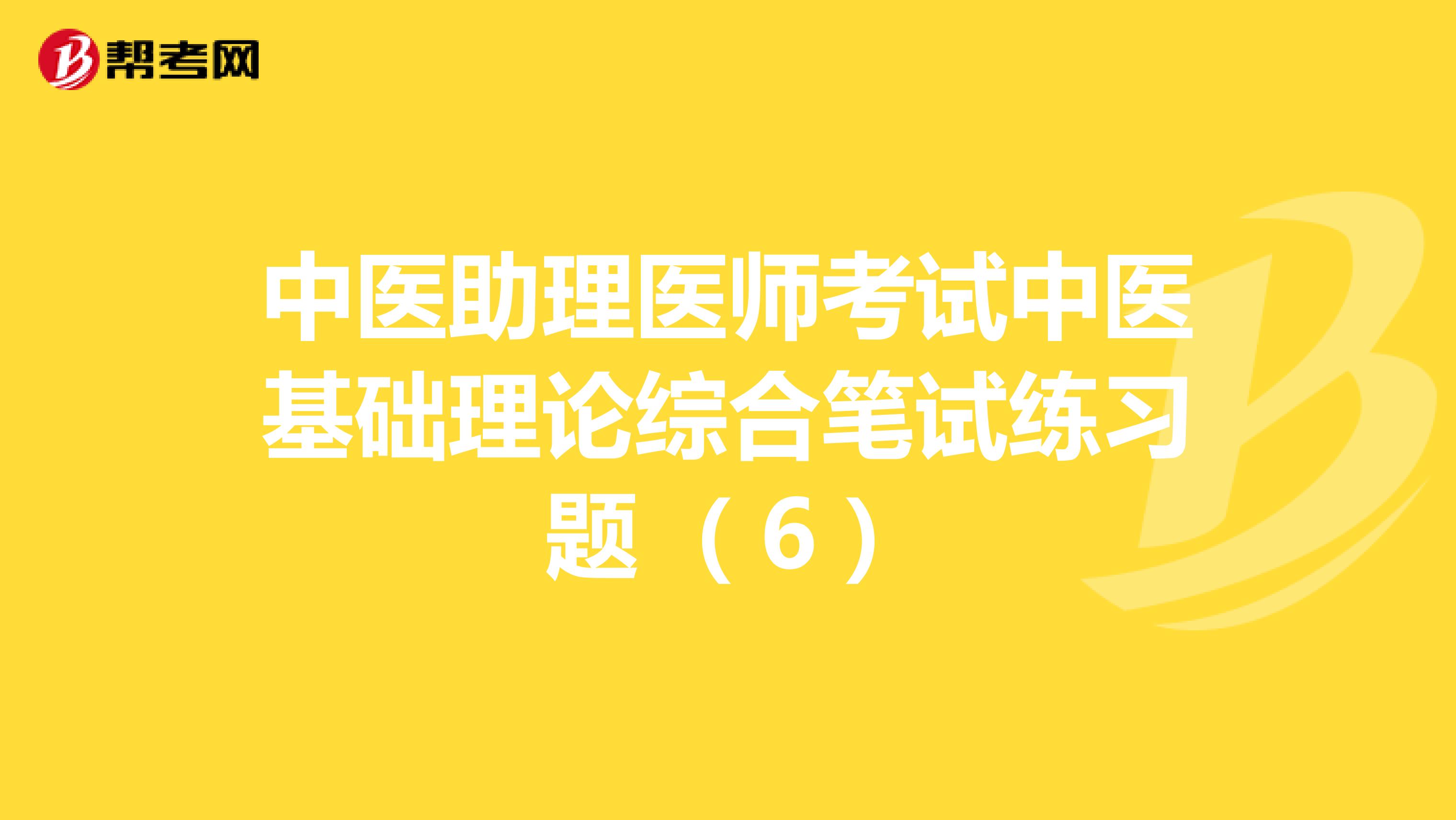 中医助理医师考试中医基础理论综合笔试练习题 （6）