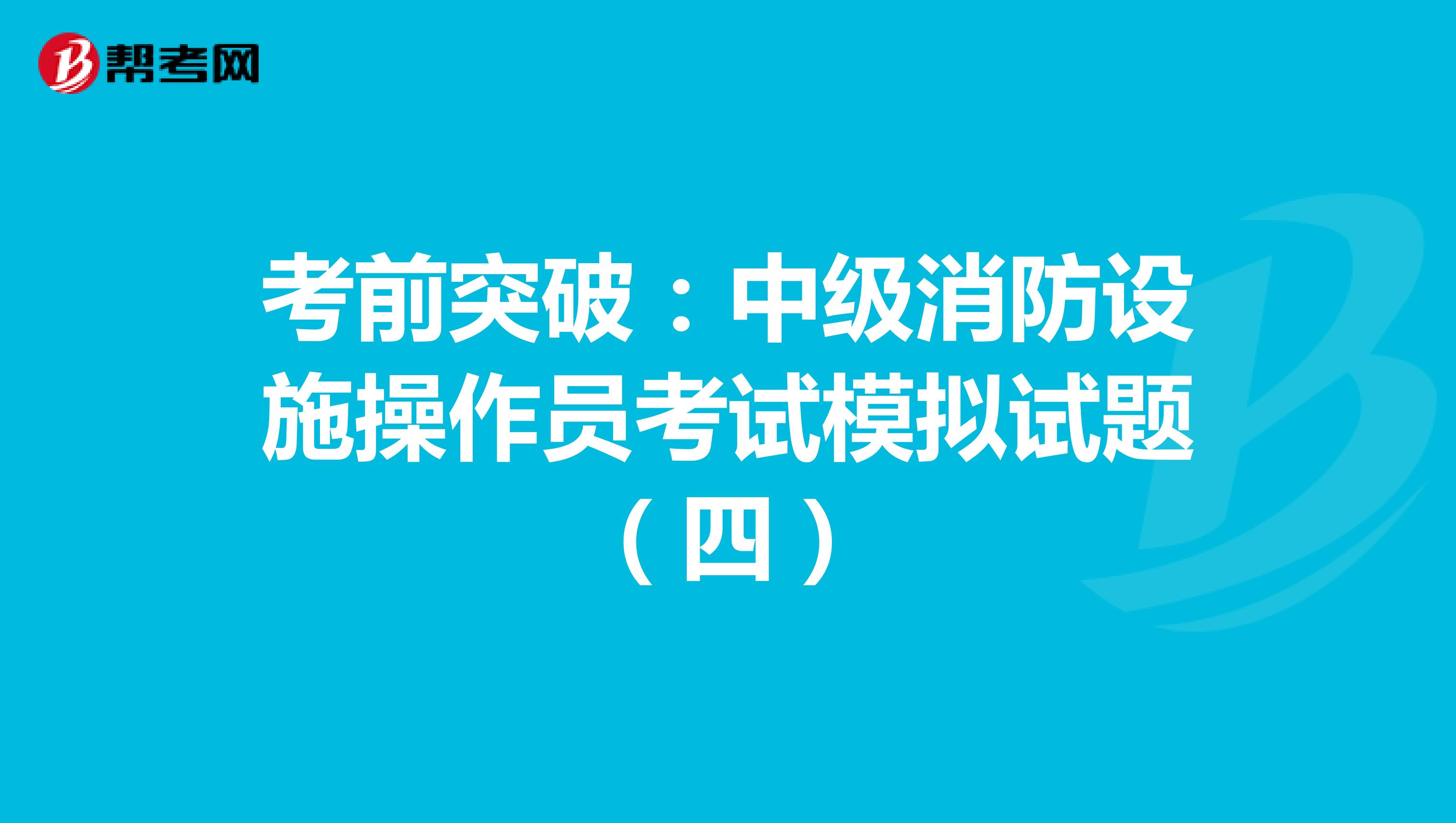 考前突破：中级消防设施操作员考试模拟试题（四）