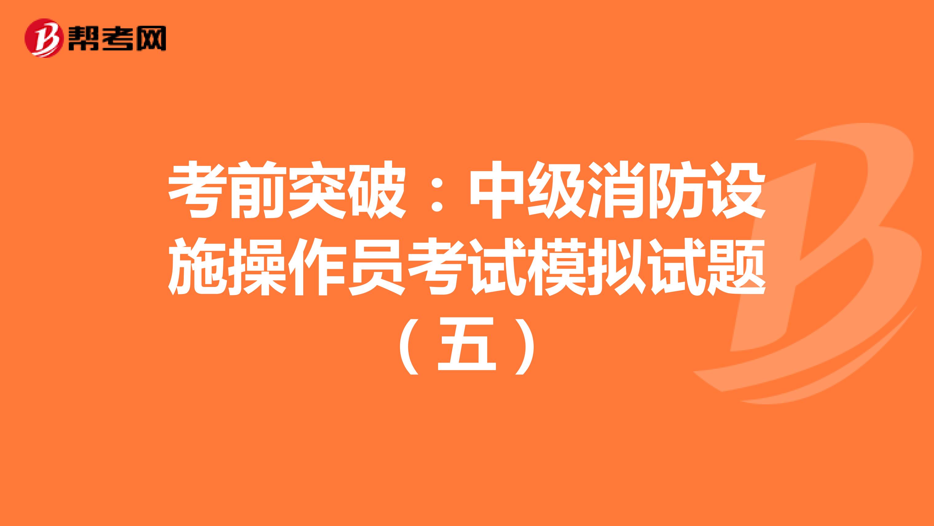 考前突破：中级消防设施操作员考试模拟试题（五）