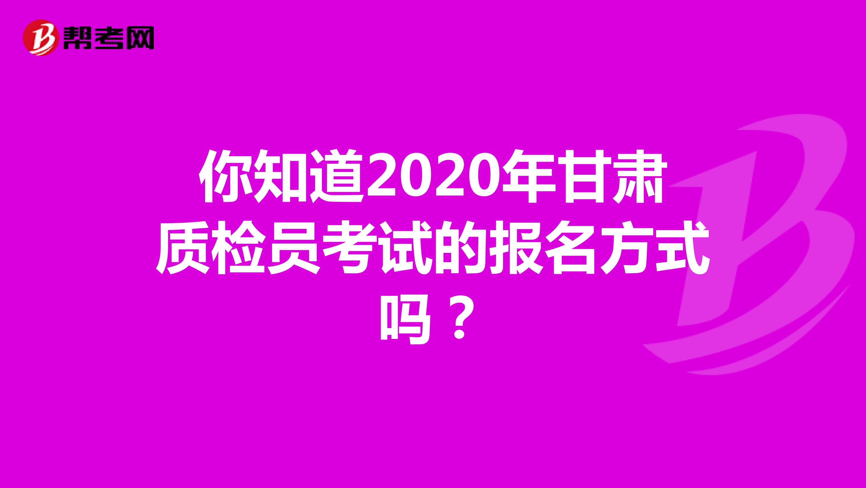 你知道2020年甘肃质检员考试的报名方式吗？