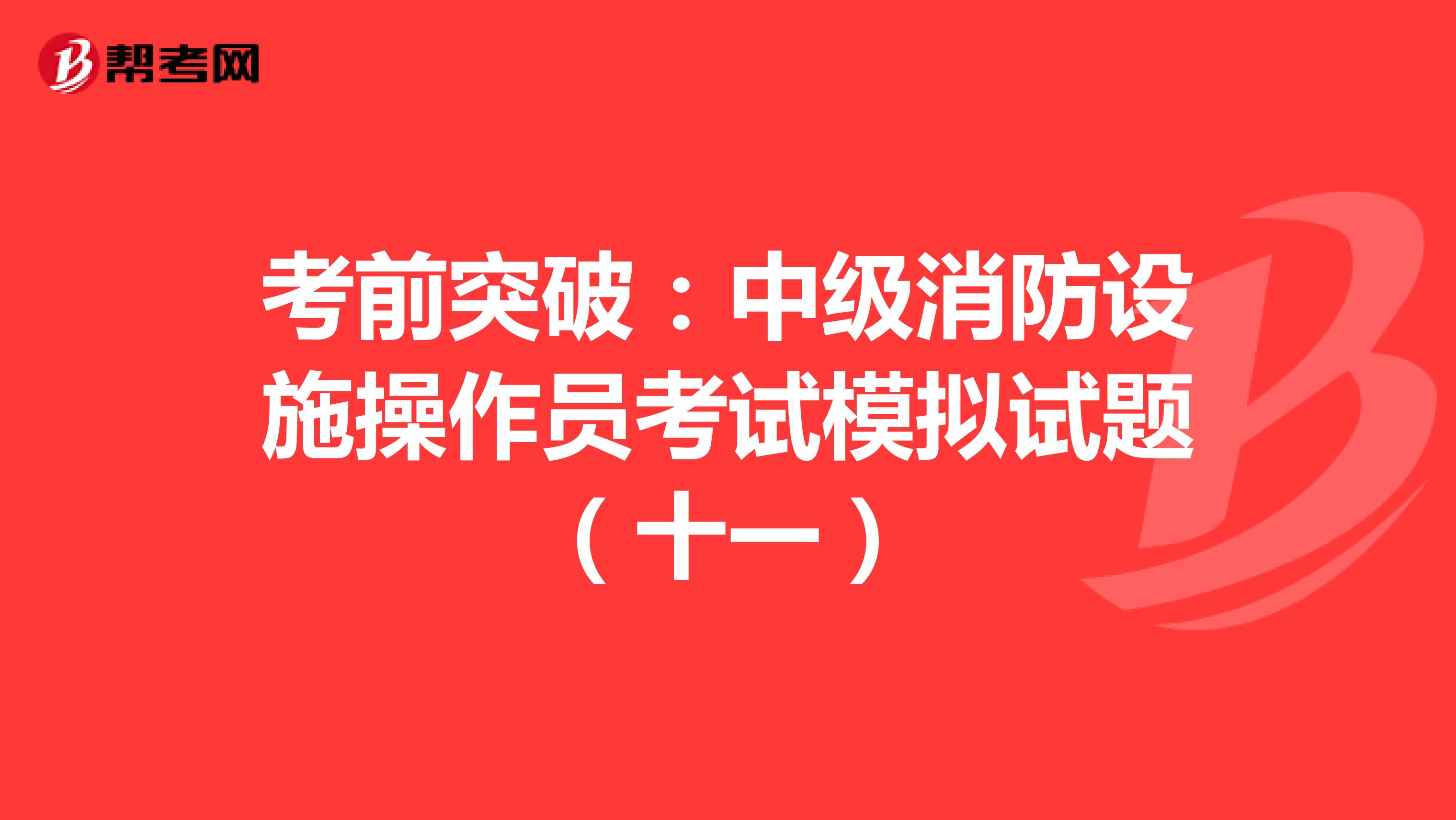 考前突破：中级消防设施操作员考试模拟试题（十一）
