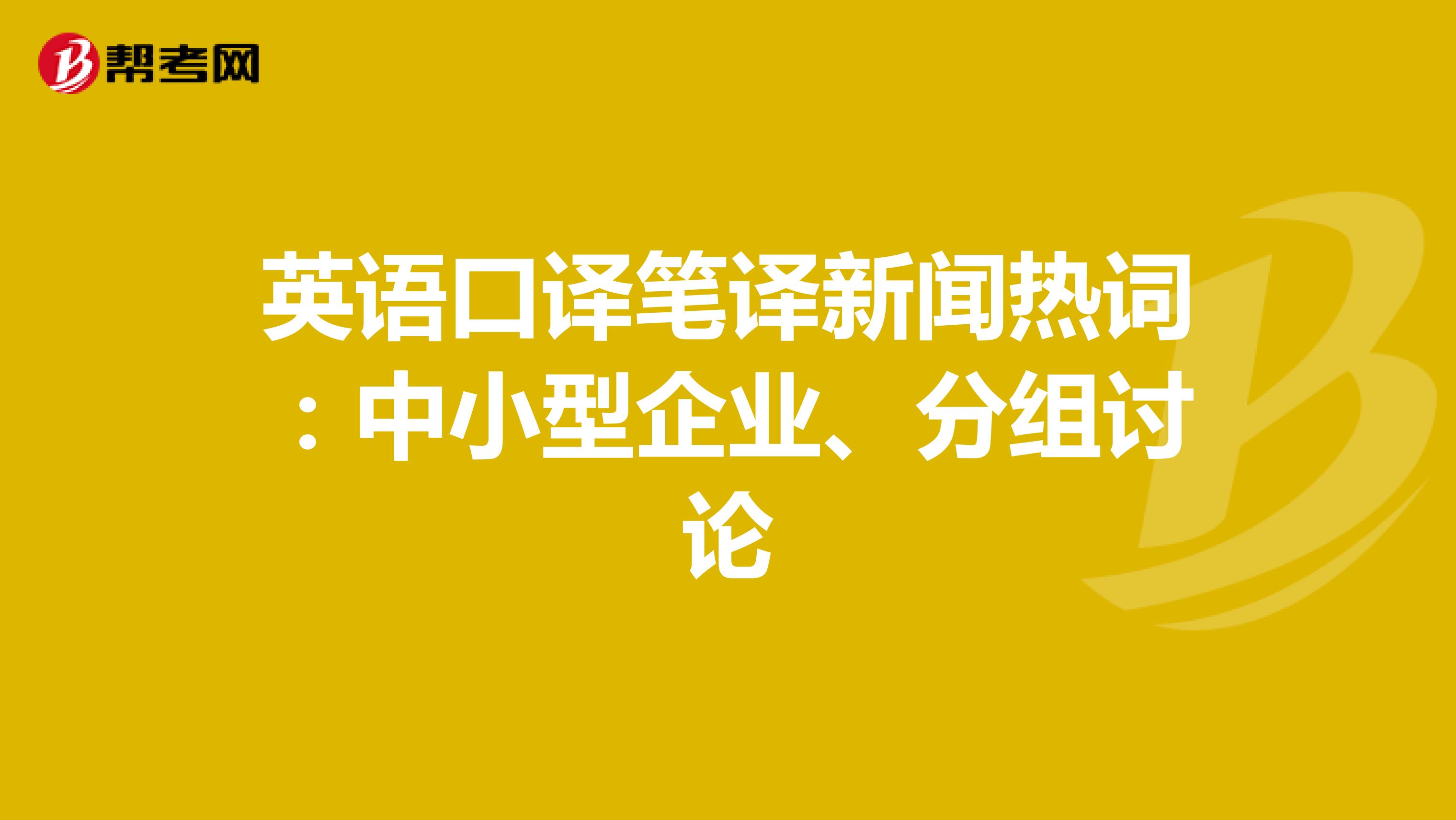英语口译笔译新闻热词：中小型企业、分组讨论