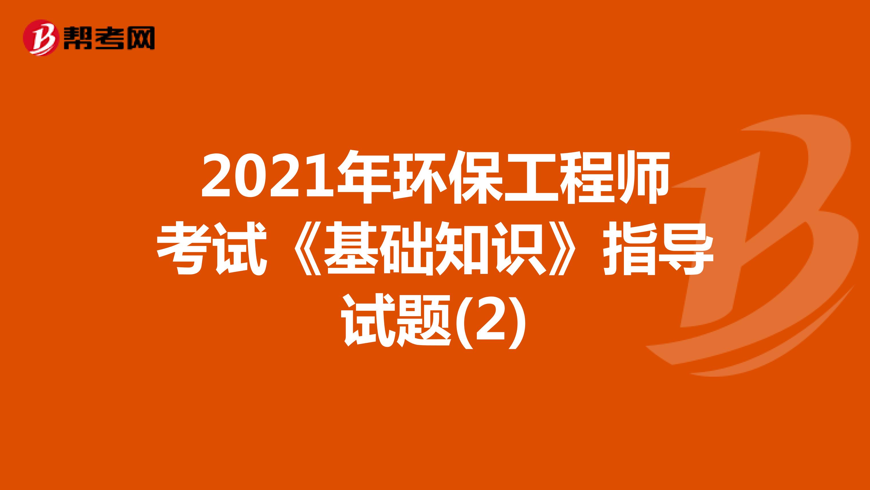 2021年环保工程师考试《基础知识》指导试题(2)
