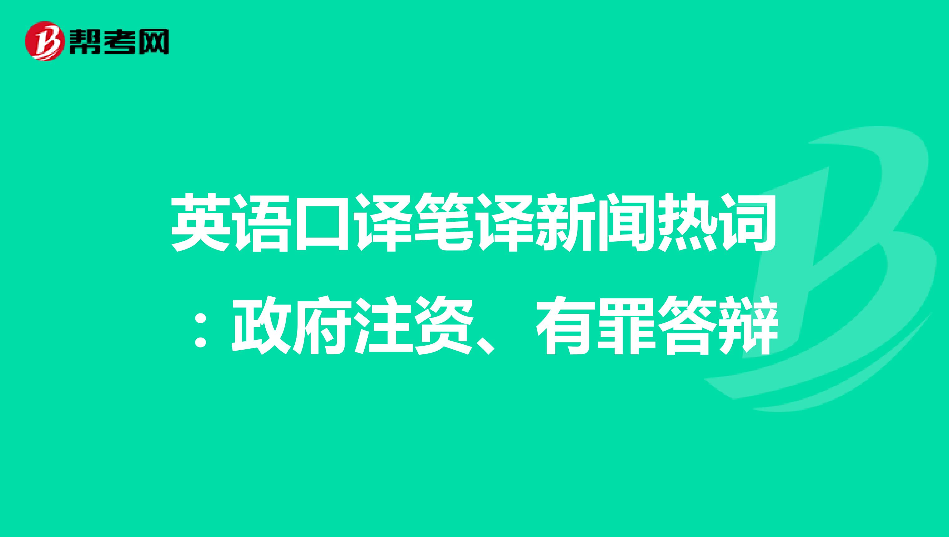 英语口译笔译新闻热词：政府注资、有罪答辩