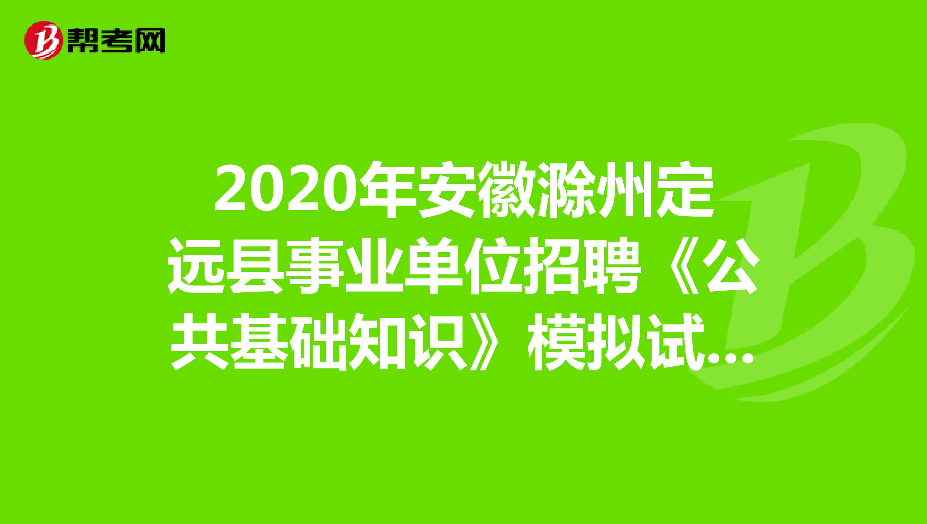 2020年安徽滁州定远县事业单位招聘《公共基础知识》模拟试题（2）