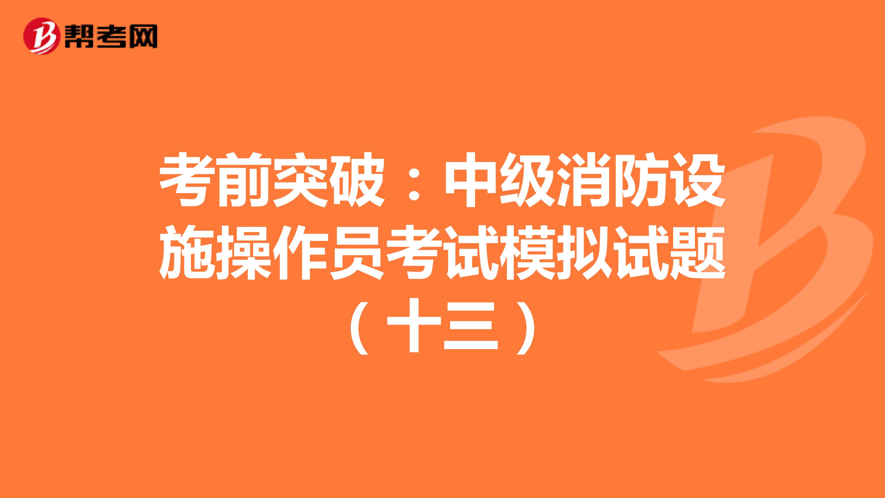 考前突破：中级消防设施操作员考试模拟试题（十三）