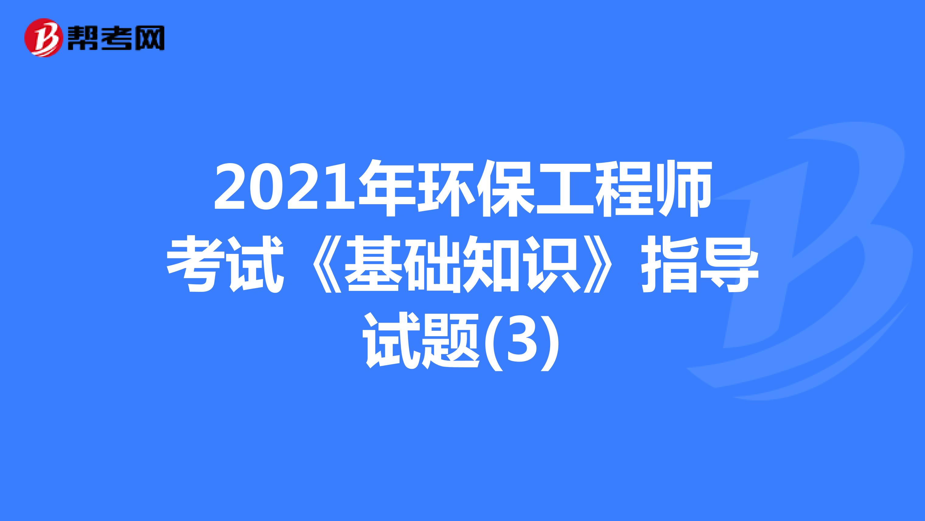 2021年环保工程师考试《基础知识》指导试题(3)