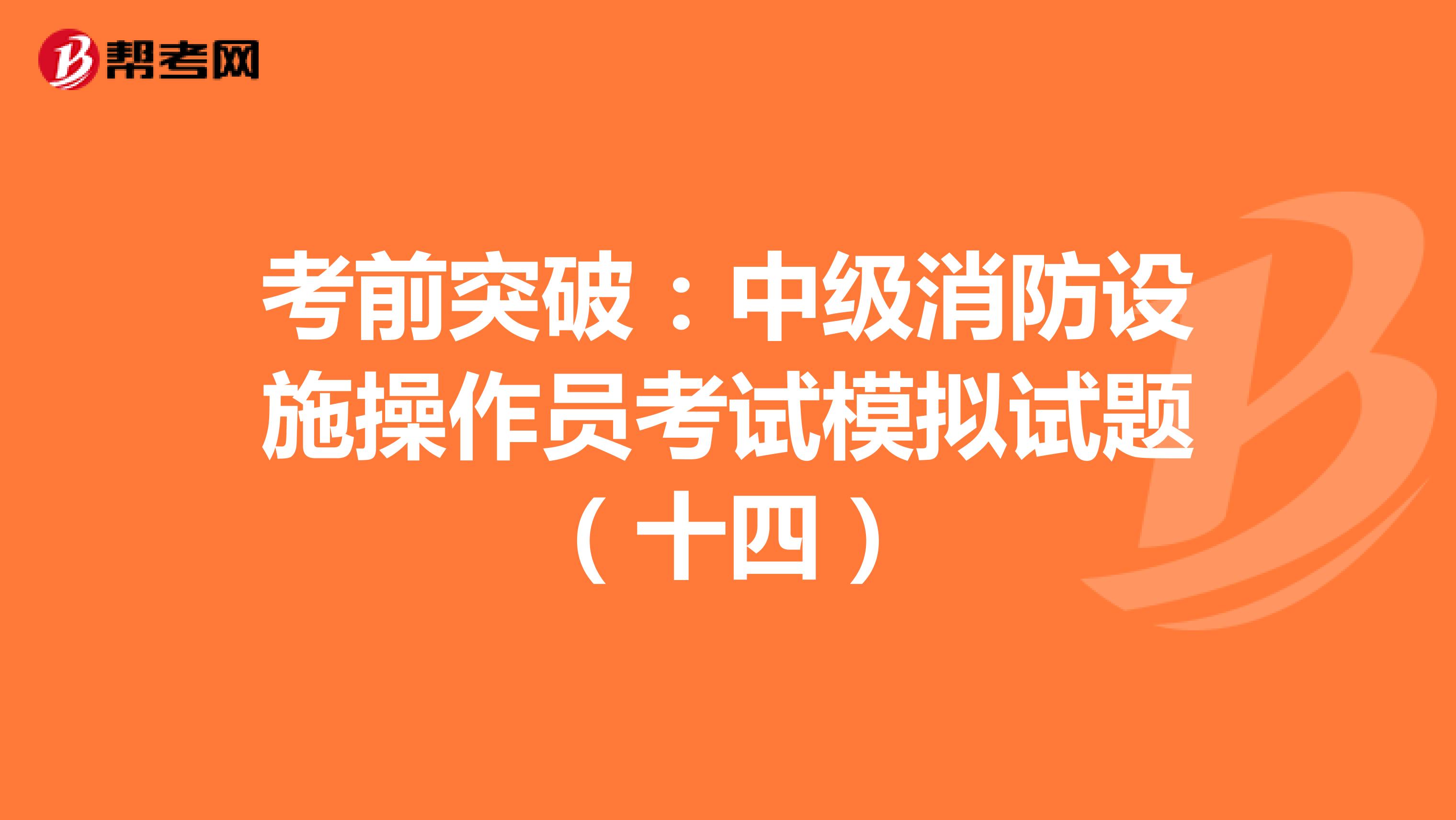 考前突破：中级消防设施操作员考试模拟试题（十四）