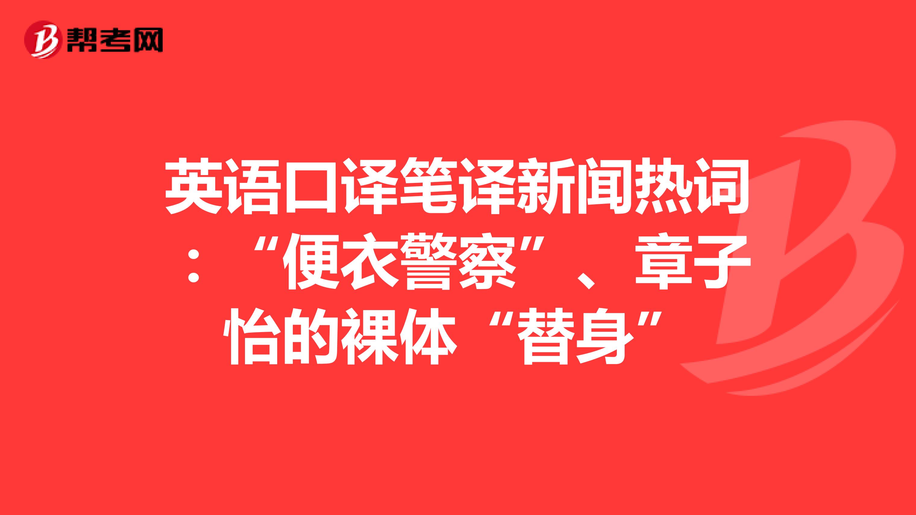 英语口译笔译新闻热词：“便衣警察”、章子怡的裸体“替身”