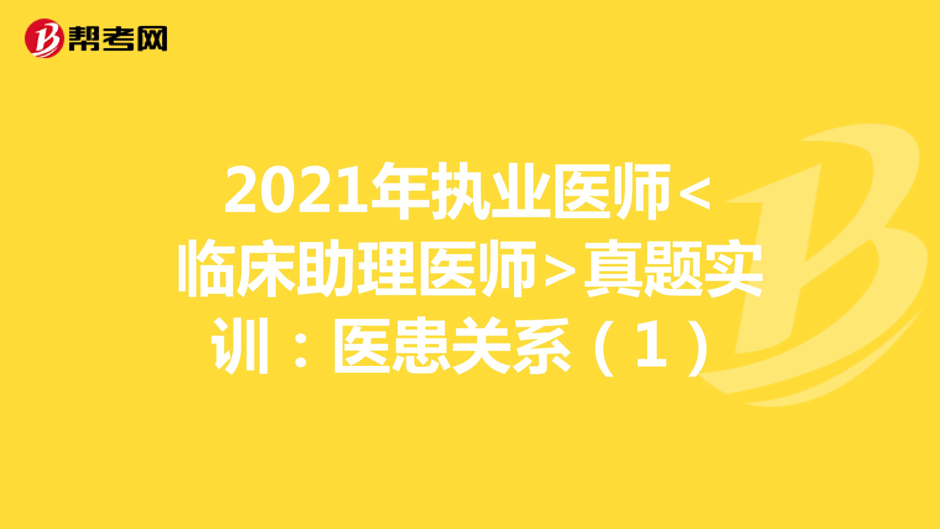 2021年执业医师<临床助理医师>真题实训：医患关系（1）