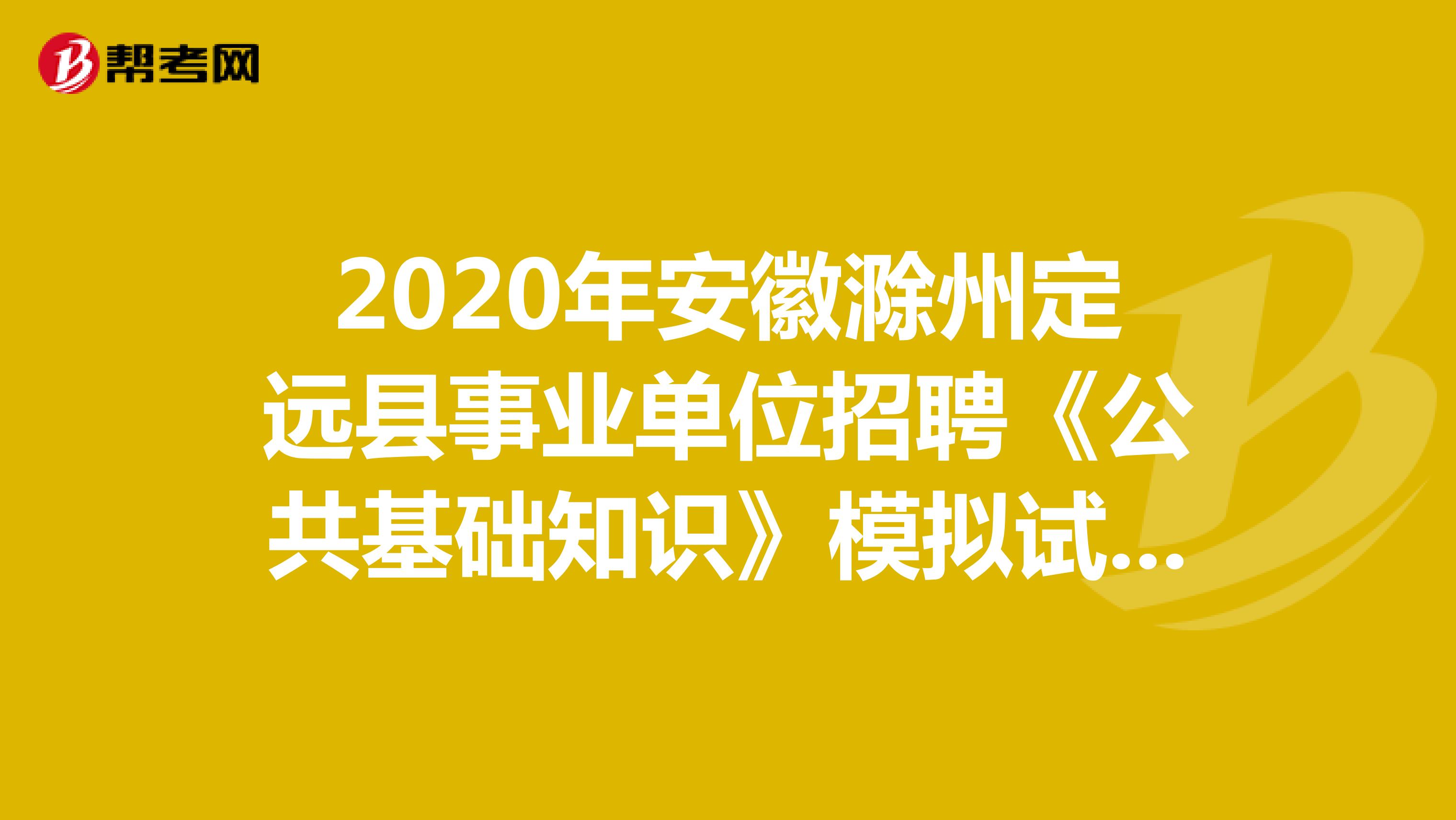 2020年安徽滁州定远县事业单位招聘《公共基础知识》模拟试题（3）