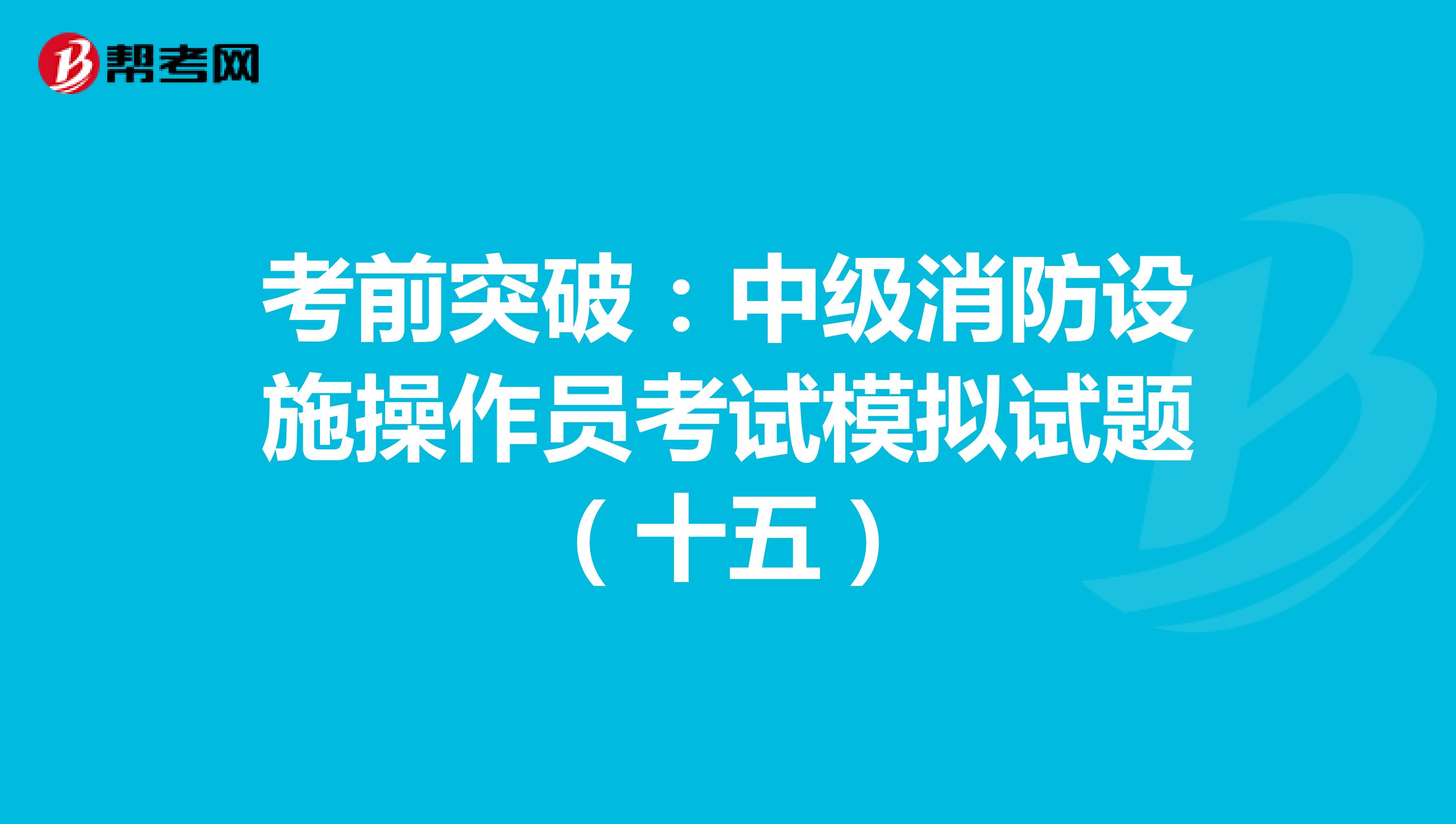 考前突破：中级消防设施操作员考试模拟试题（十五）