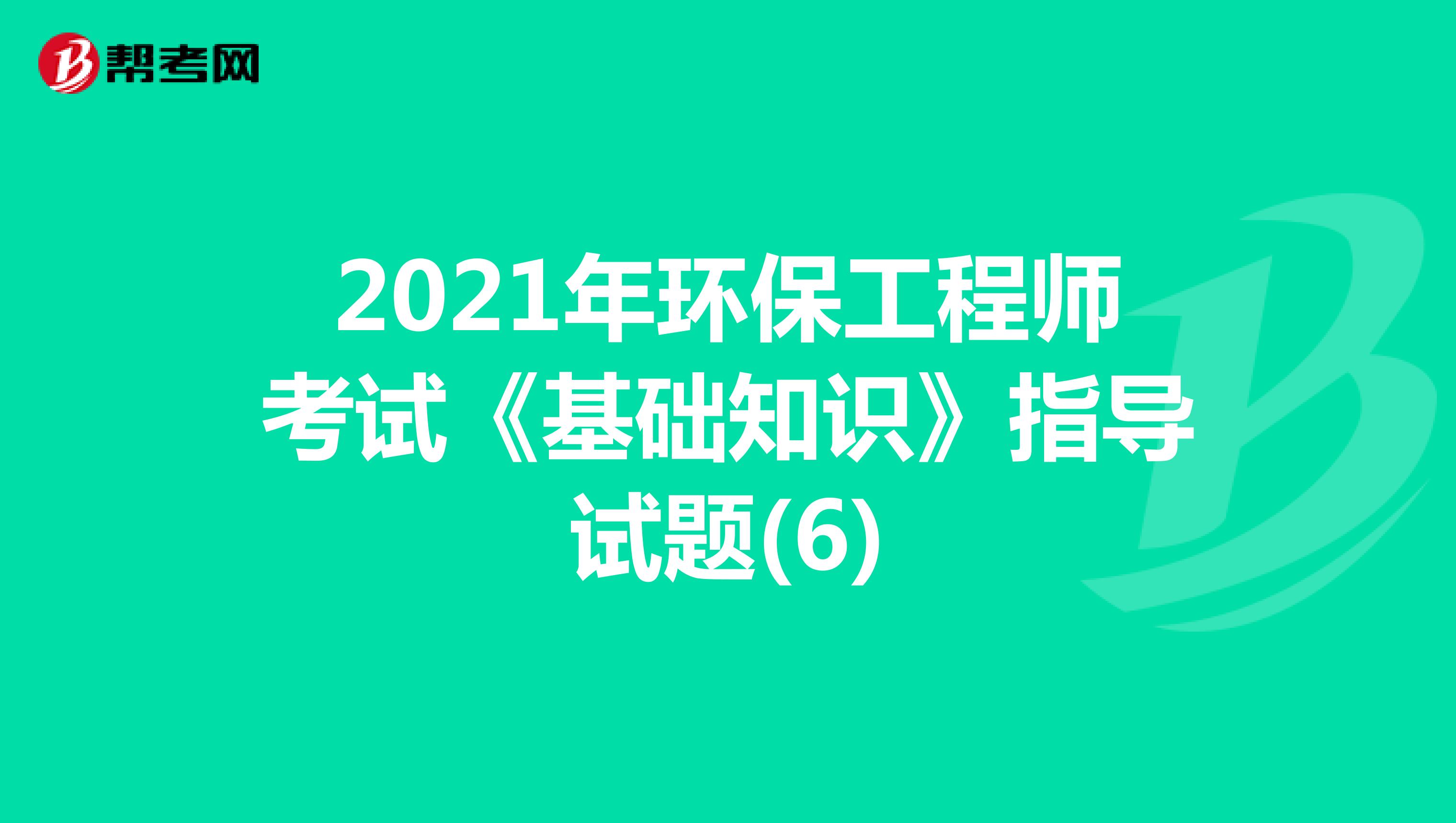 2021年环保工程师考试《基础知识》指导试题(6)