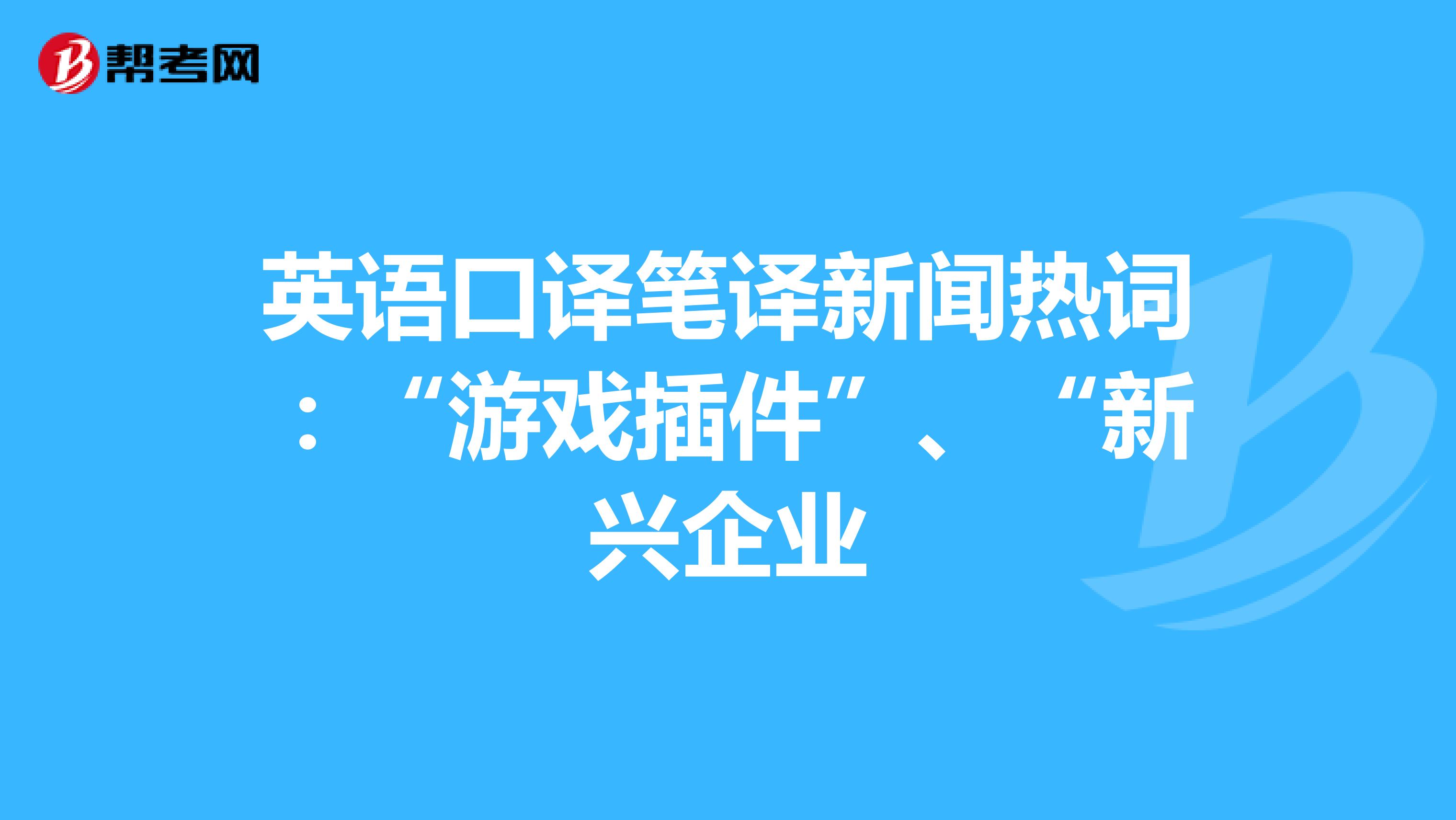 英语口译笔译新闻热词：“游戏插件”、“新兴企业