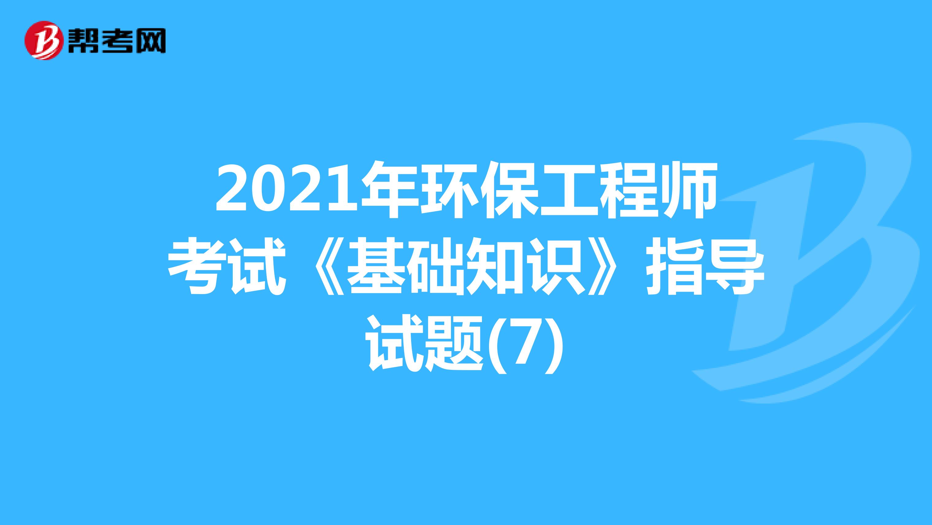 2021年环保工程师考试《基础知识》指导试题(7)