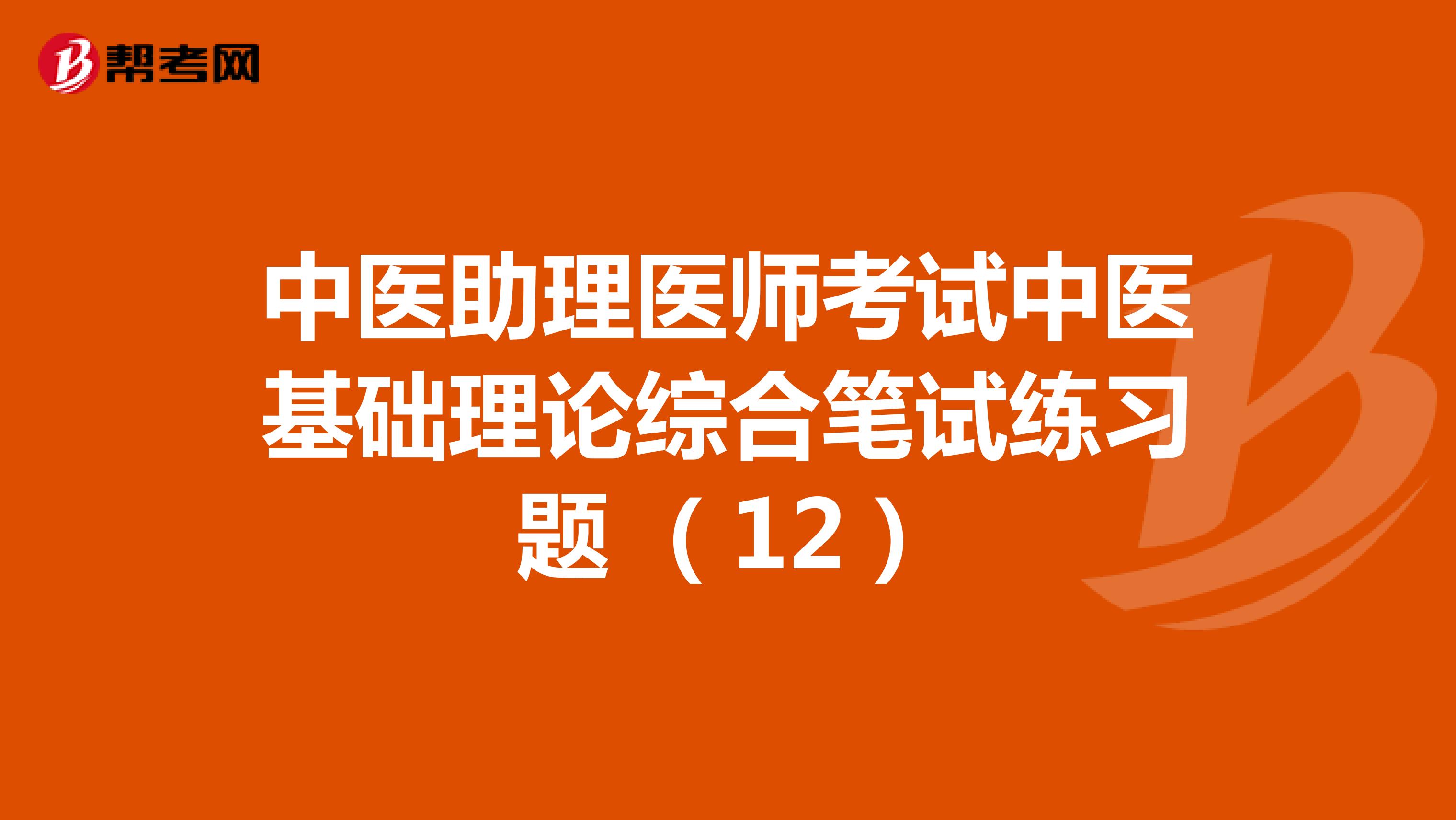 中医助理医师考试中医基础理论综合笔试练习题 （12）