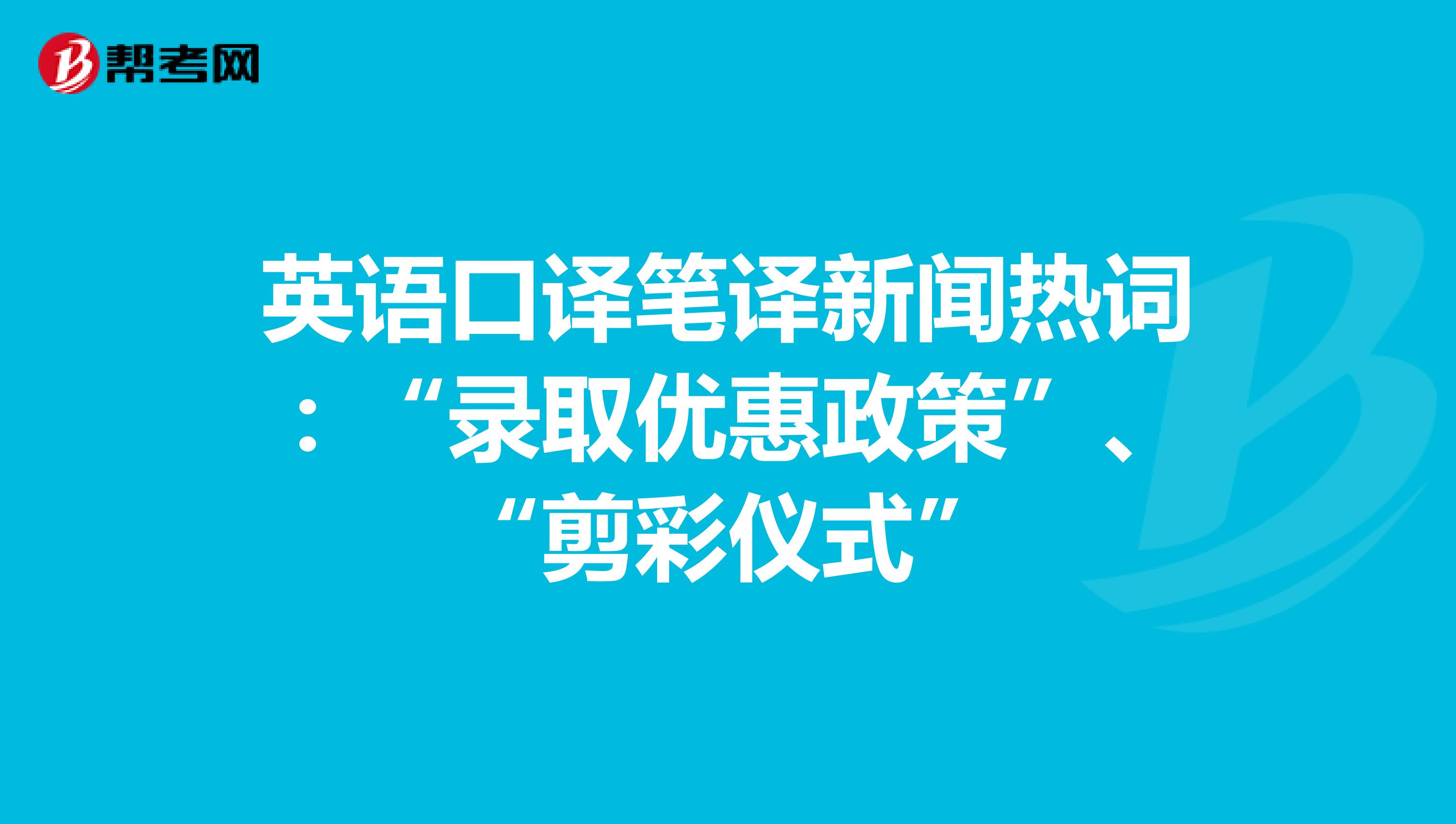 英语口译笔译新闻热词：“录取优惠政策”、“剪彩仪式”